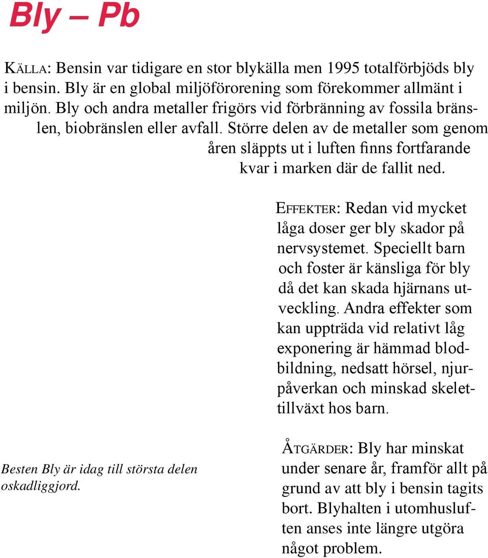 Större delen av de metaller som genom åren släppts ut i luften finns fortfarande kvar i marken där de fallit ned. Effekter: Redan vid mycket låga doser ger bly skador på nervsystemet.