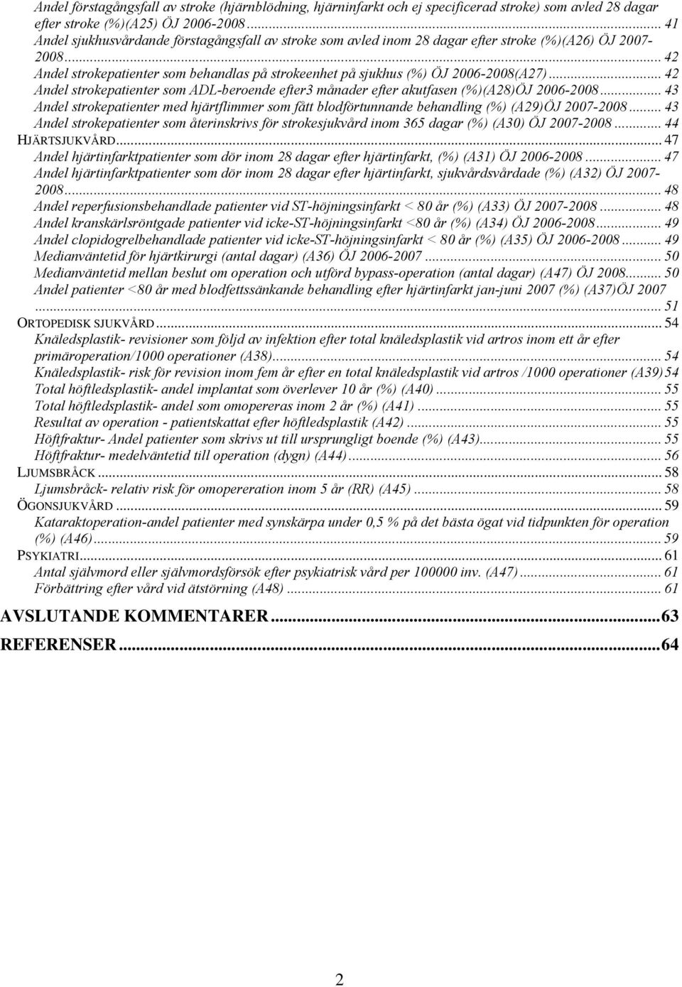 .. 42 Andel strokepatienter som behandlas på strokeenhet på sjukhus (%) ÖJ 2006-2008(A27)... 42 Andel strokepatienter som ADL-beroende efter3 månader efter akutfasen (%)(A28)ÖJ 2006-2008.