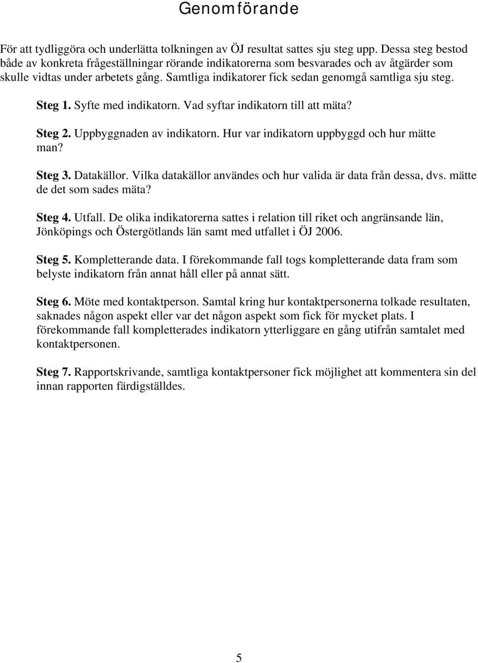 Samtliga indikatorer fick sedan genomgå samtliga sju steg. Steg 1. Syfte med indikatorn. Vad syftar indikatorn till att mäta? Steg 2. Uppbyggnaden av indikatorn.