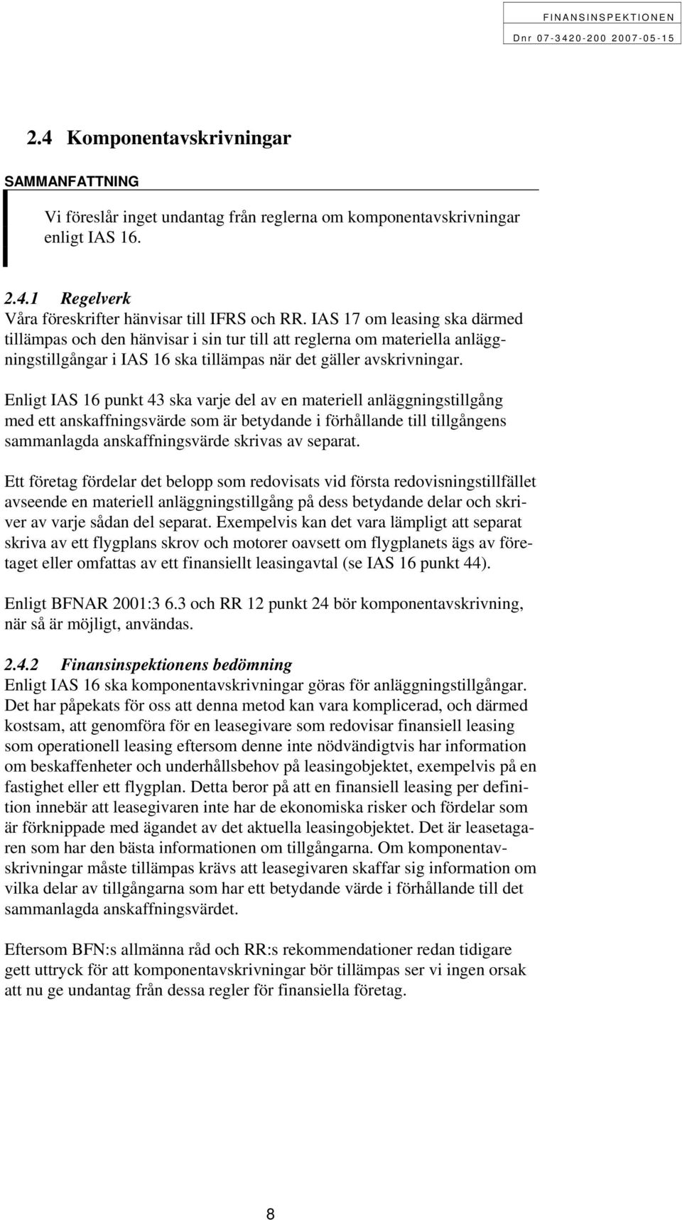 Enligt IAS 16 punkt 43 ska varje del av en materiell anläggningstillgång med ett anskaffningsvärde som är betydande i förhållande till tillgångens sammanlagda anskaffningsvärde skrivas av separat.