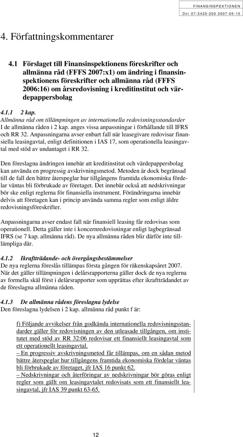 värdepappersbolag 4.1.1 2 kap. Allmänna råd om tillämpningen av internationella redovisningsstandarder I de allmänna råden i 2 kap. anges vissa anpassningar i förhållande till IFRS och RR 32.