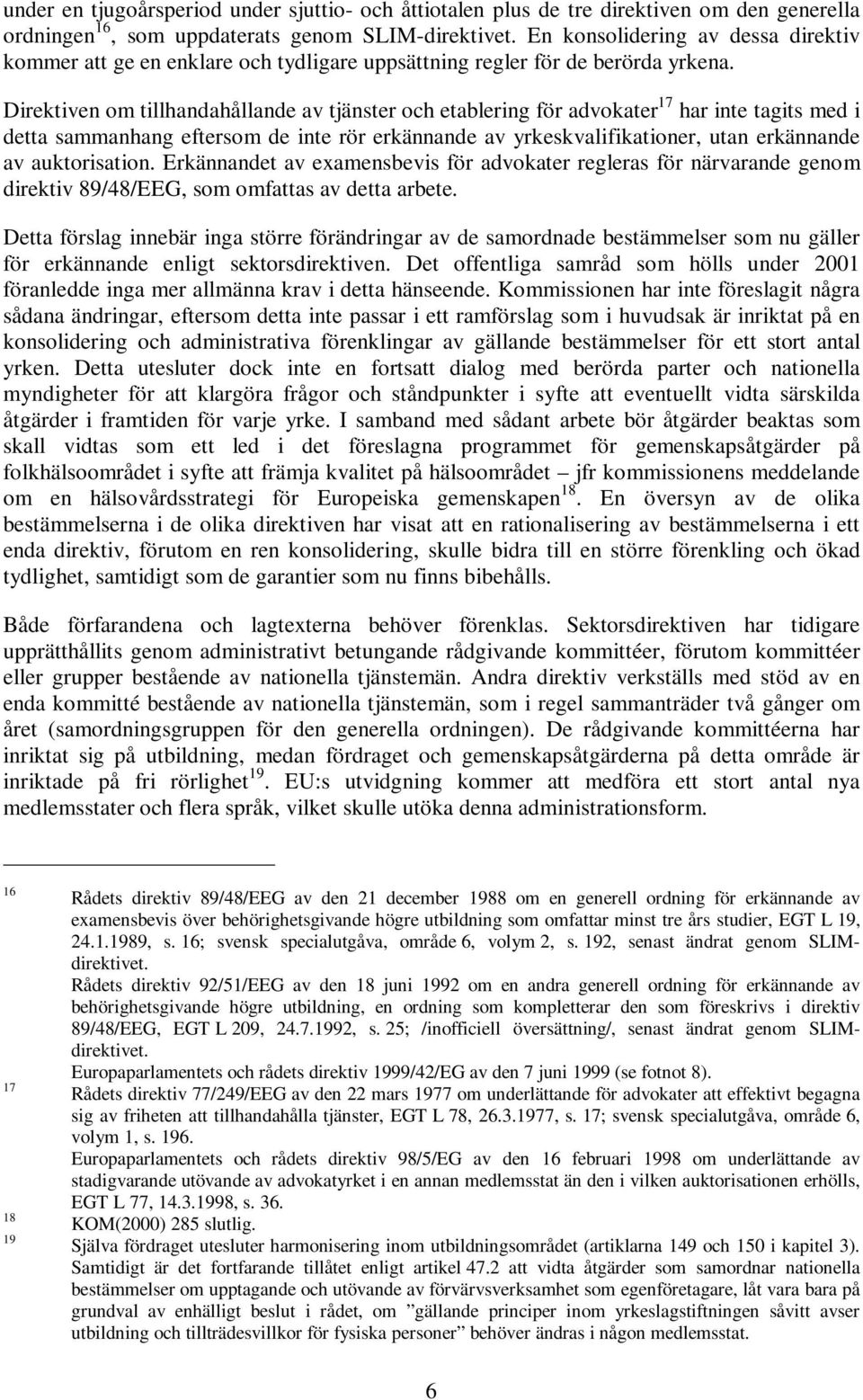 Direktiven om tillhandahållande av tjänster och etablering för advokater 17 har inte tagits med i detta sammanhang eftersom de inte rör erkännande av yrkeskvalifikationer, utan erkännande av