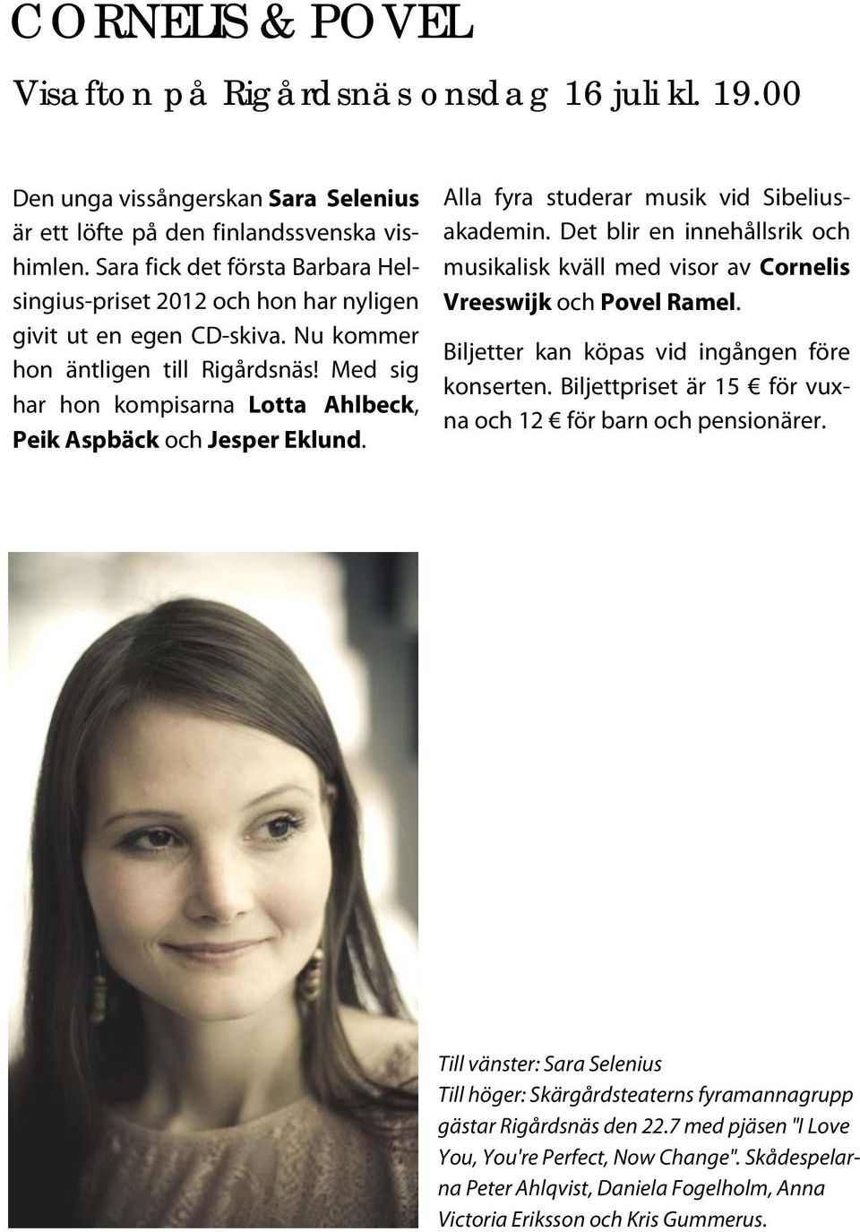 Med sig har hon kompisarna Lotta Ahlbeck, Peik Aspbäck och Jesper Eklund. Alla fyra studerar musik vid Sibeliusakademin.