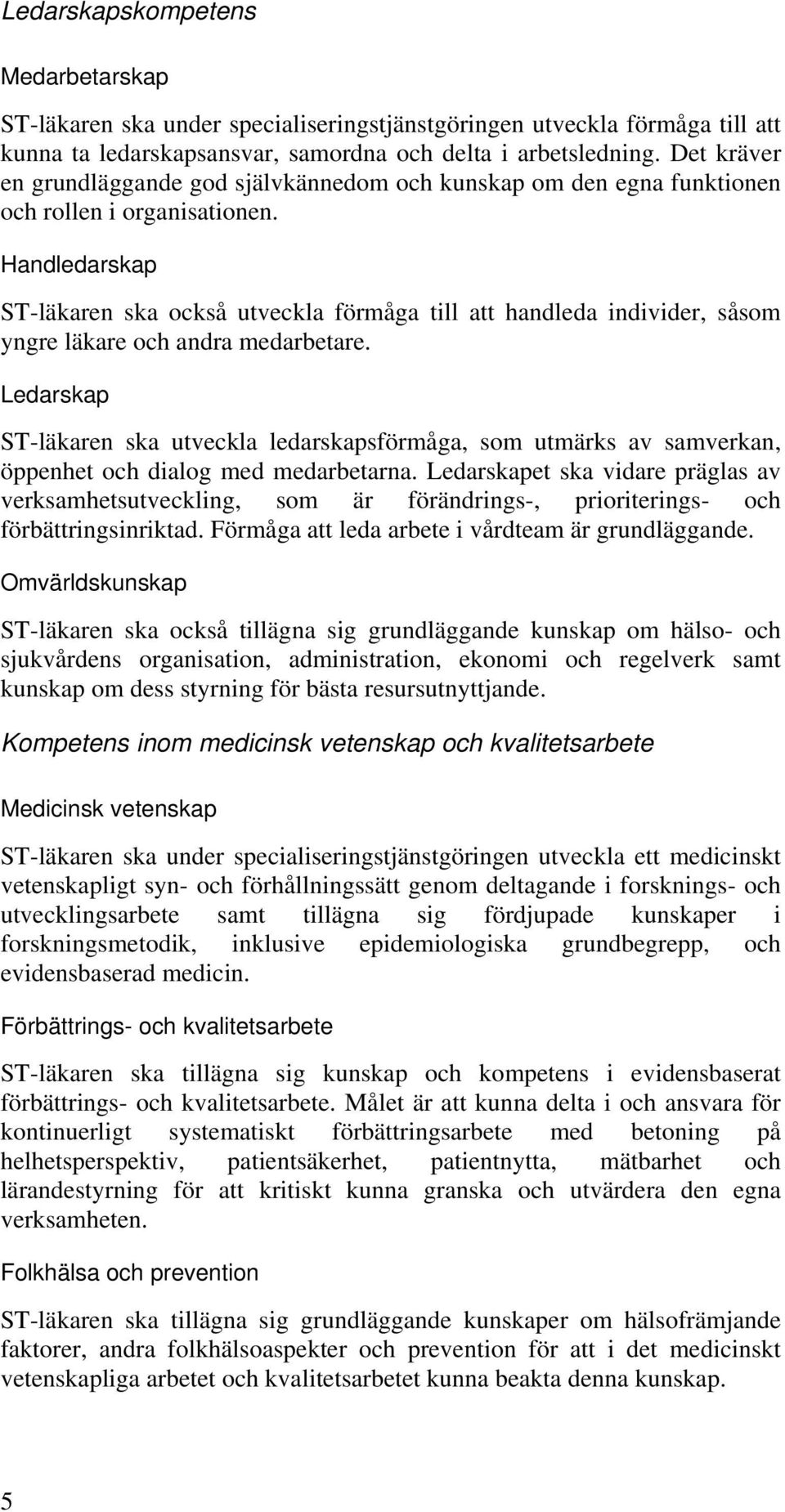 Handledarskap ST-läkaren ska också utveckla förmåga till att handleda individer, såsom yngre läkare och andra medarbetare.