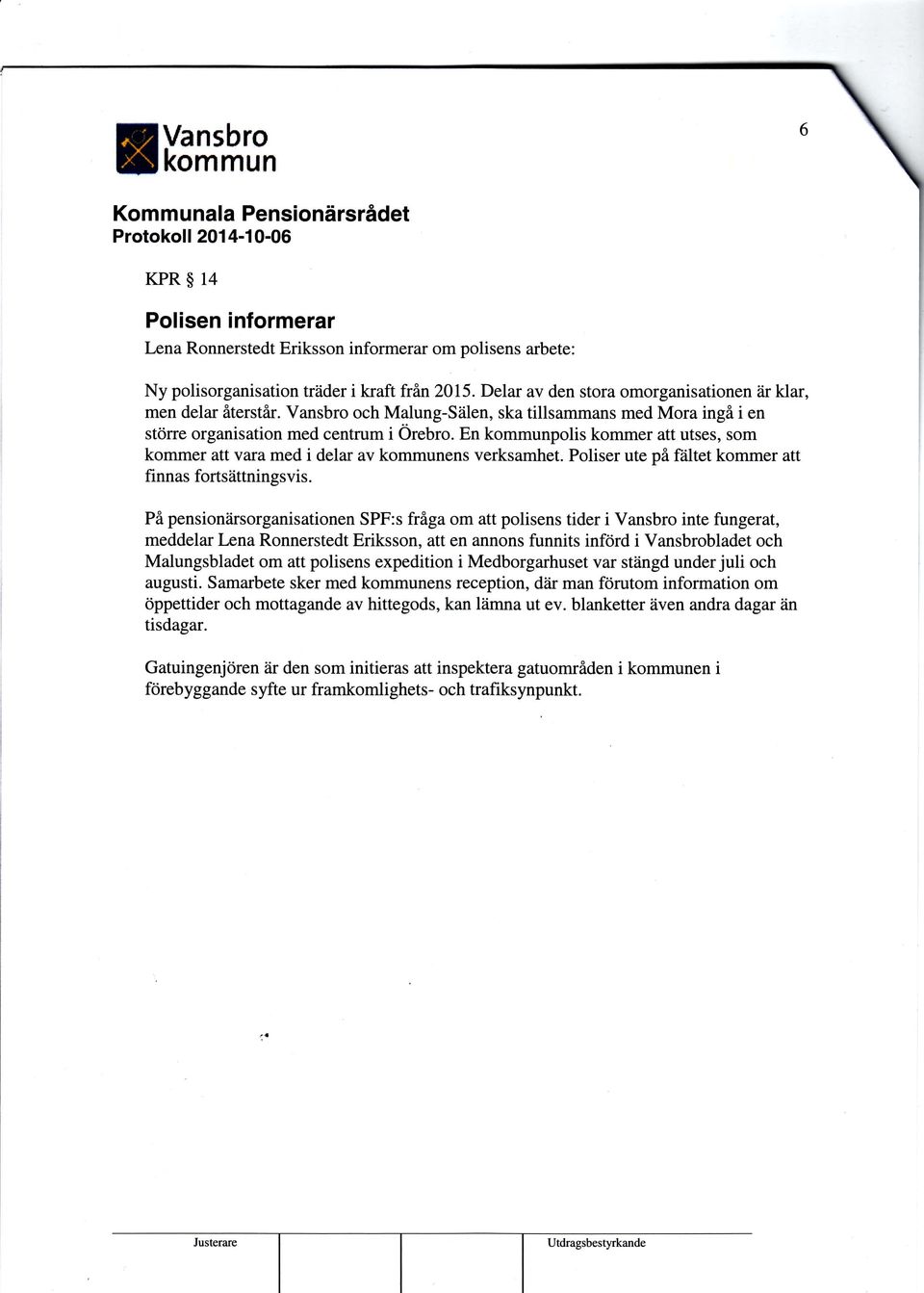 En kommunpolis kommer att utses, som kommer att vara med i delar av kommunens verksamhet. Poliser ute på f?iltet kommer att finnas fortsättningsvis. På pension?