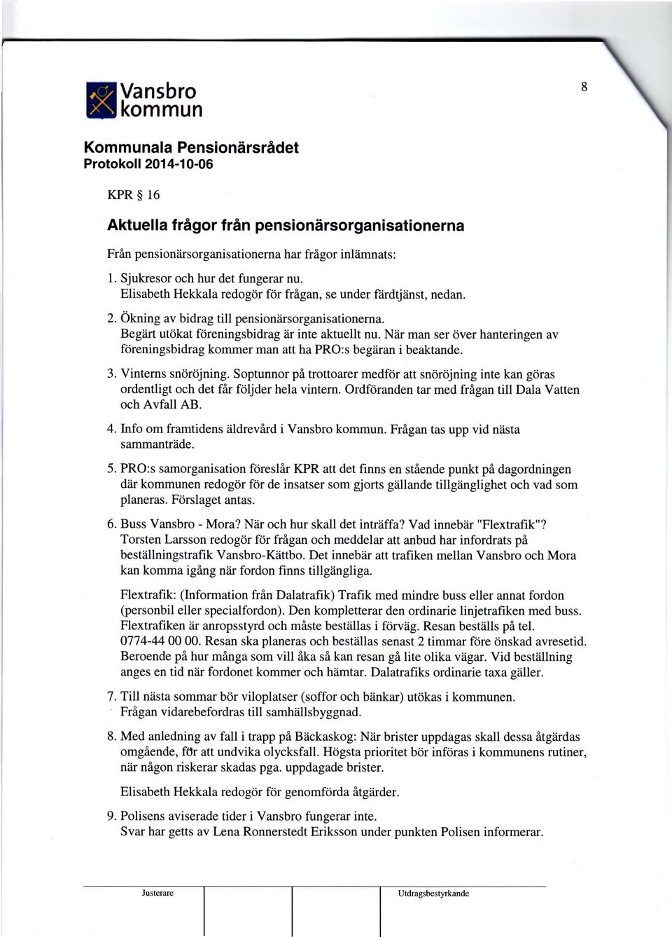 Nåir man ser över hanteringen av föreningsbidrag kommer man att ha PRO:s begäran i beaktande. 3. Vinterns snöröjning.