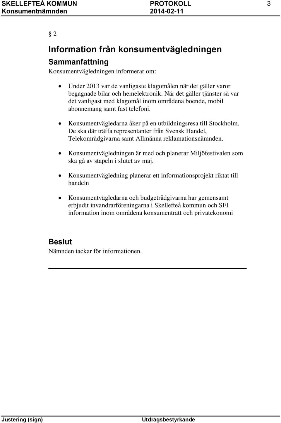 De ska där träffa representanter från Svensk Handel, Telekområdgivarna samt Allmänna reklamationsnämnden.