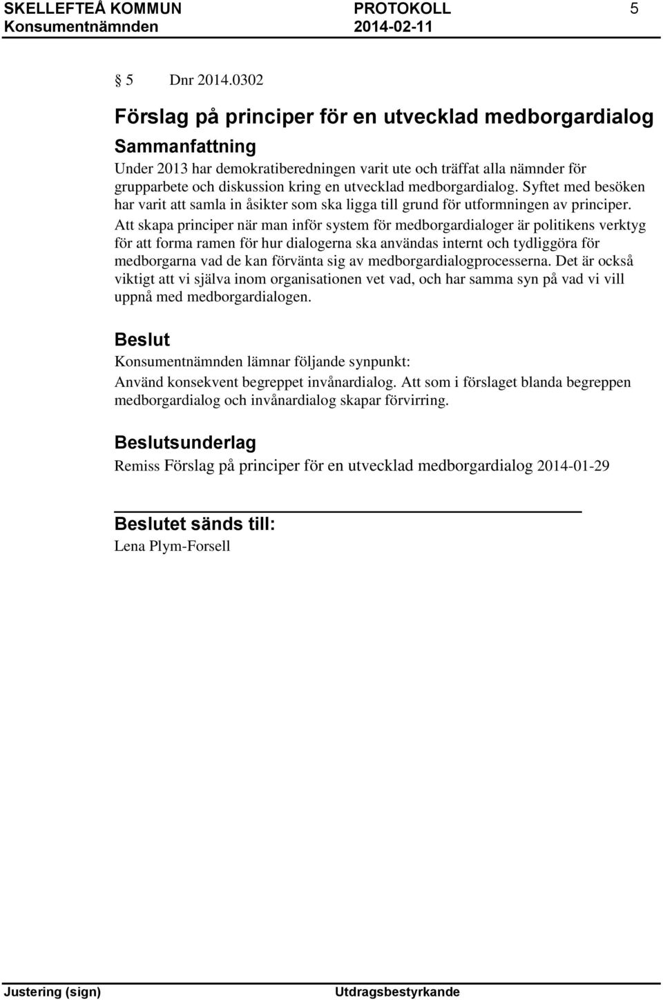 medborgardialog. Syftet med besöken har varit att samla in åsikter som ska ligga till grund för utformningen av principer.