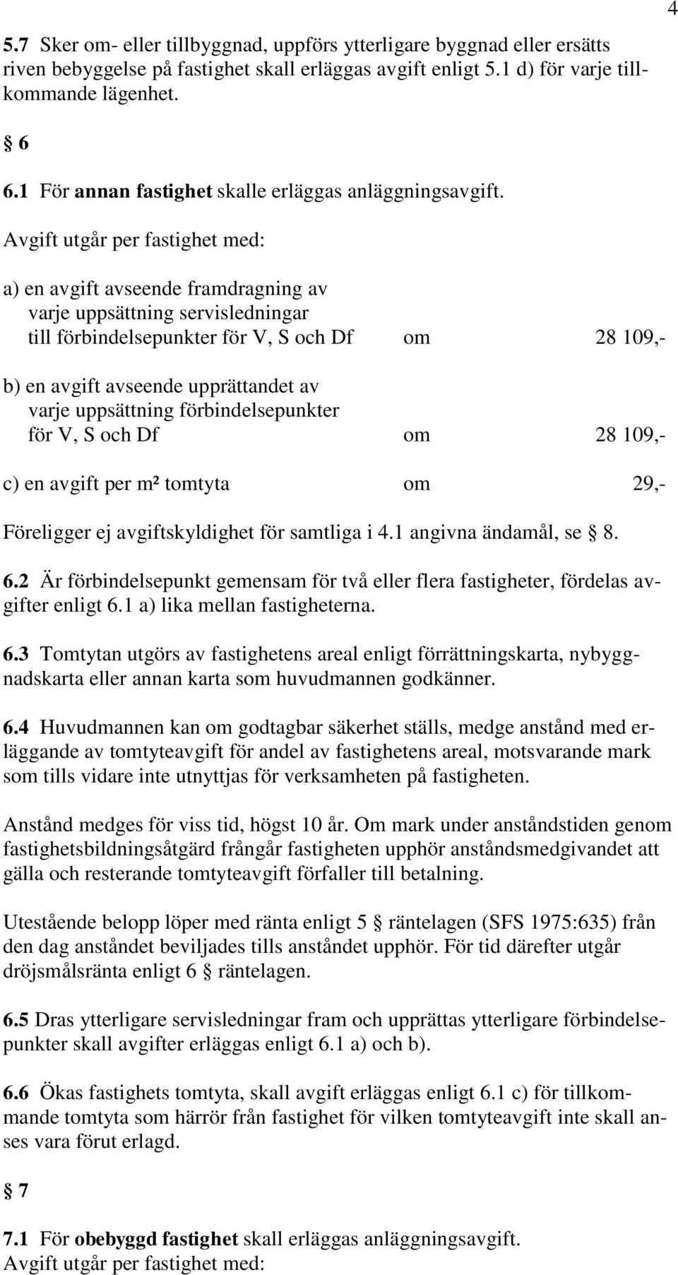 Avgift utgår per fastighet med: a) en avgift avseende framdragning av varje uppsättning servisledningar till förbindelsepunkter för V, S och Df om 28 109,- b) en avgift avseende upprättandet av varje