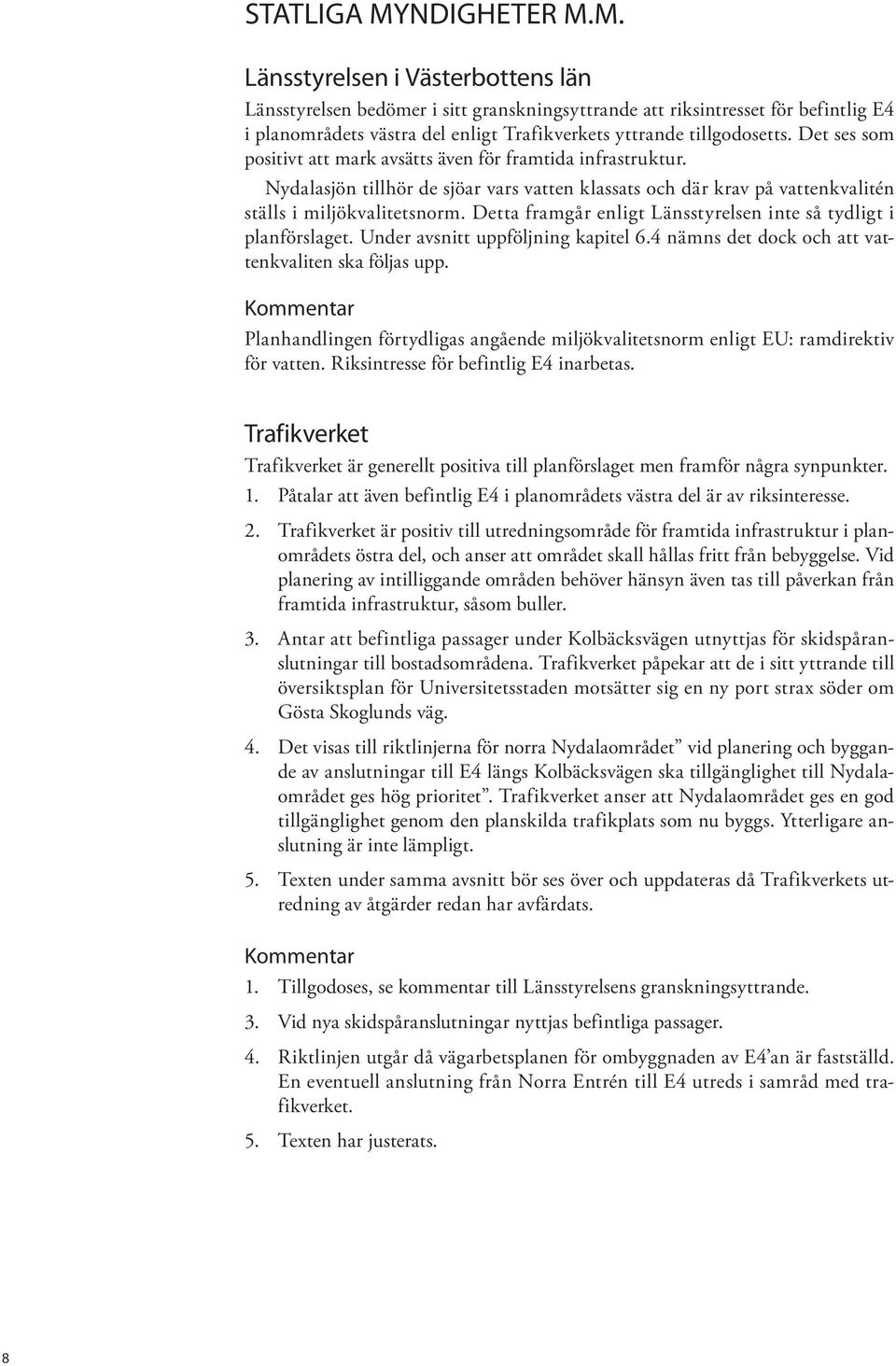 Detta framgår enligt Länsstyrelsen inte så tydligt i planförslaget. Under avsnitt uppföljning kapitel 6.4 nämns det dock och att vattenkvaliten ska följas upp.