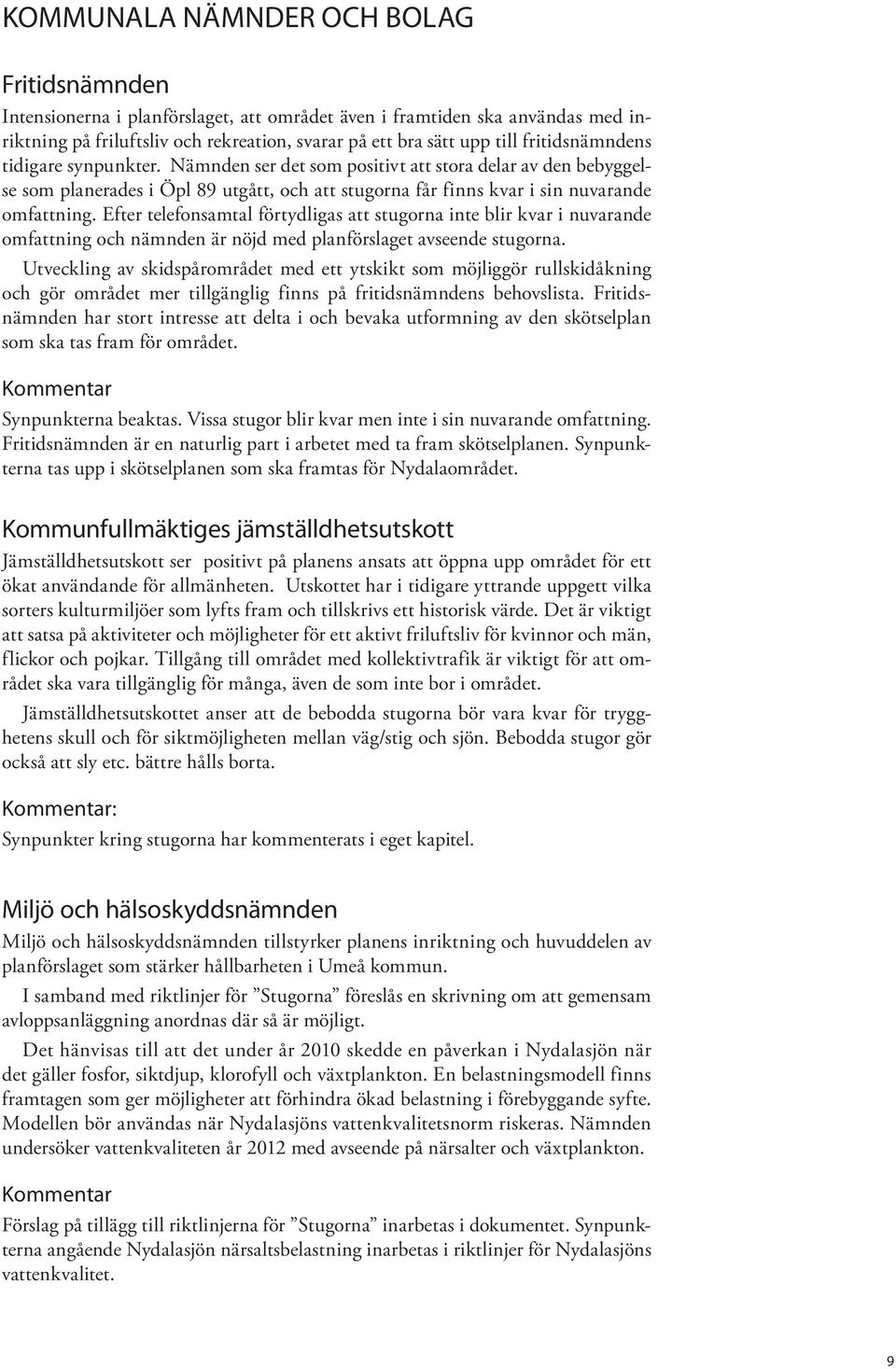 Efter telefonsamtal förtydligas att stugorna inte blir kvar i nuvarande omfattning och nämnden är nöjd med planförslaget avseende stugorna.