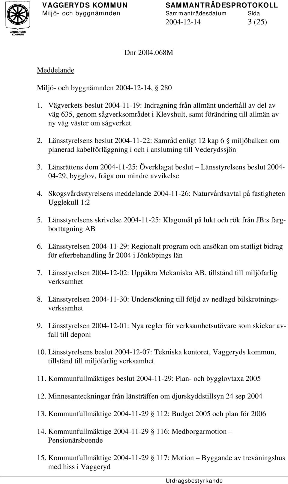 Länsstyrelsens beslut 2004-11-22: Samråd enligt 12 kap 6 miljöbalken om planerad kabelförläggning i och i anslutning till Vederydssjön 3.