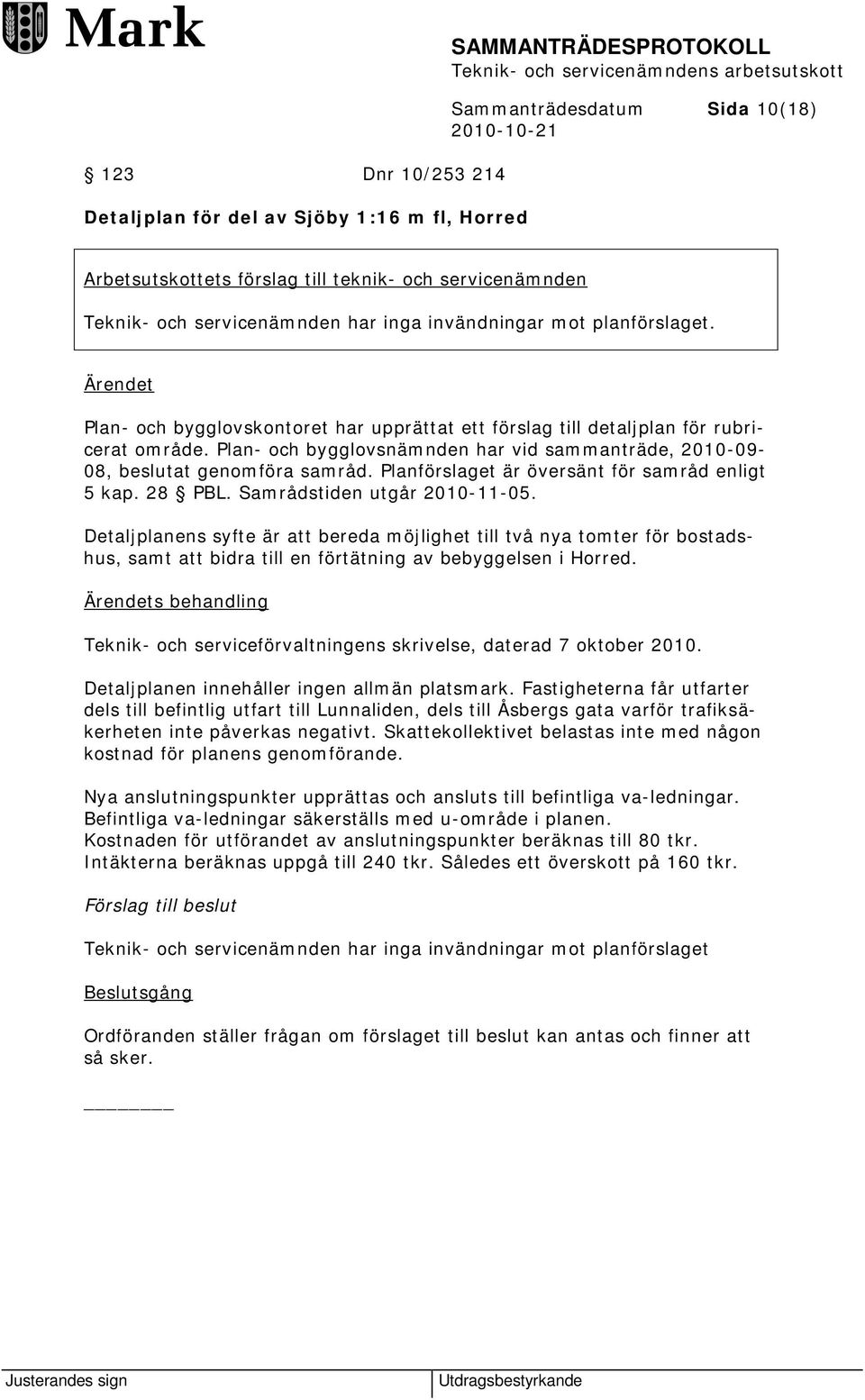 Plan- och bygglovsnämnden har vid sammanträde, 2010-09- 08, beslutat genomföra samråd. Planförslaget är översänt för samråd enligt 5 kap. 28 PBL. Samrådstiden utgår 2010-11-05.