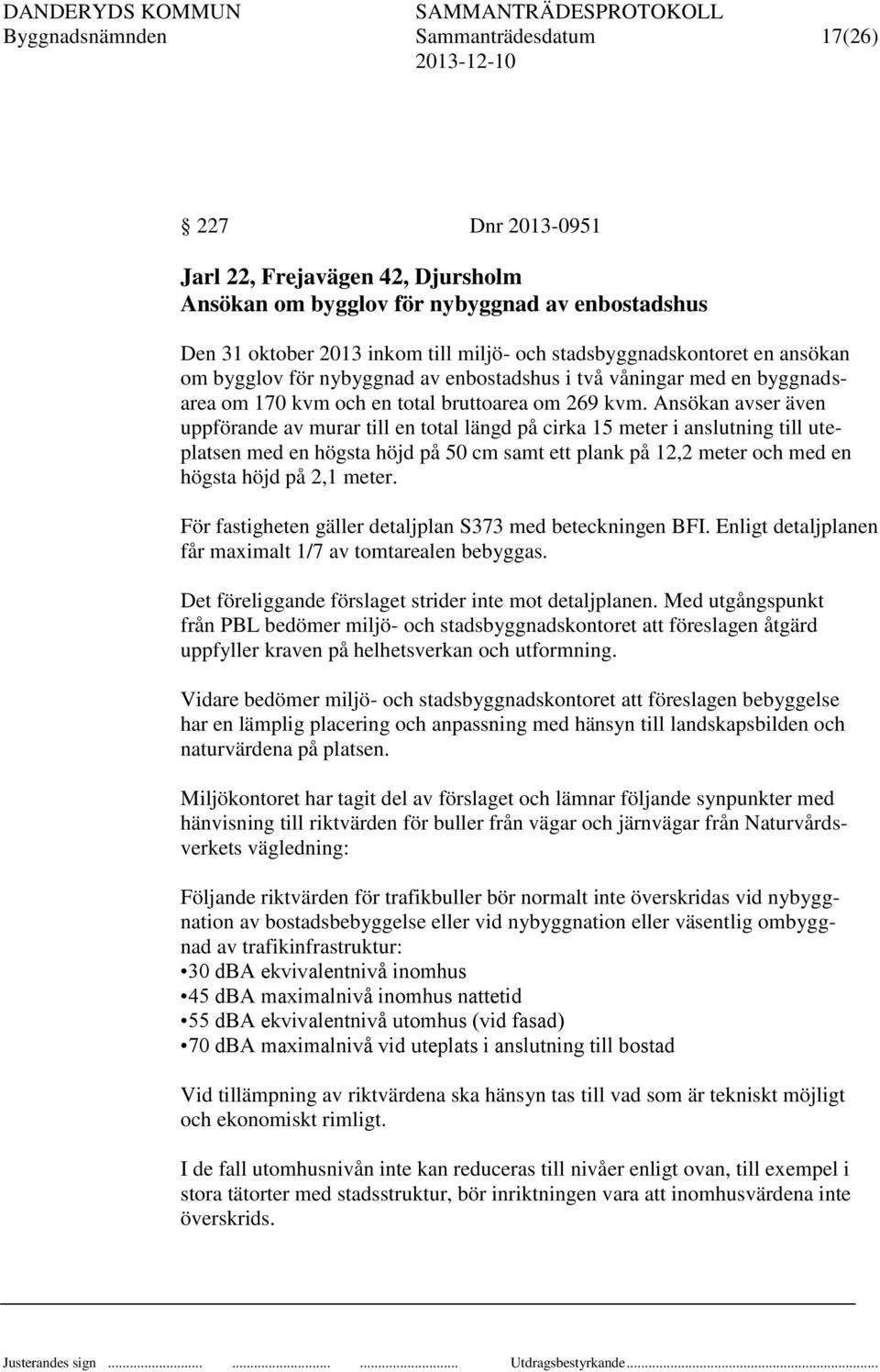 Ansökan avser även uppförande av murar till en total längd på cirka 15 meter i anslutning till uteplatsen med en högsta höjd på 50 cm samt ett plank på 12,2 meter och med en högsta höjd på 2,1 meter.