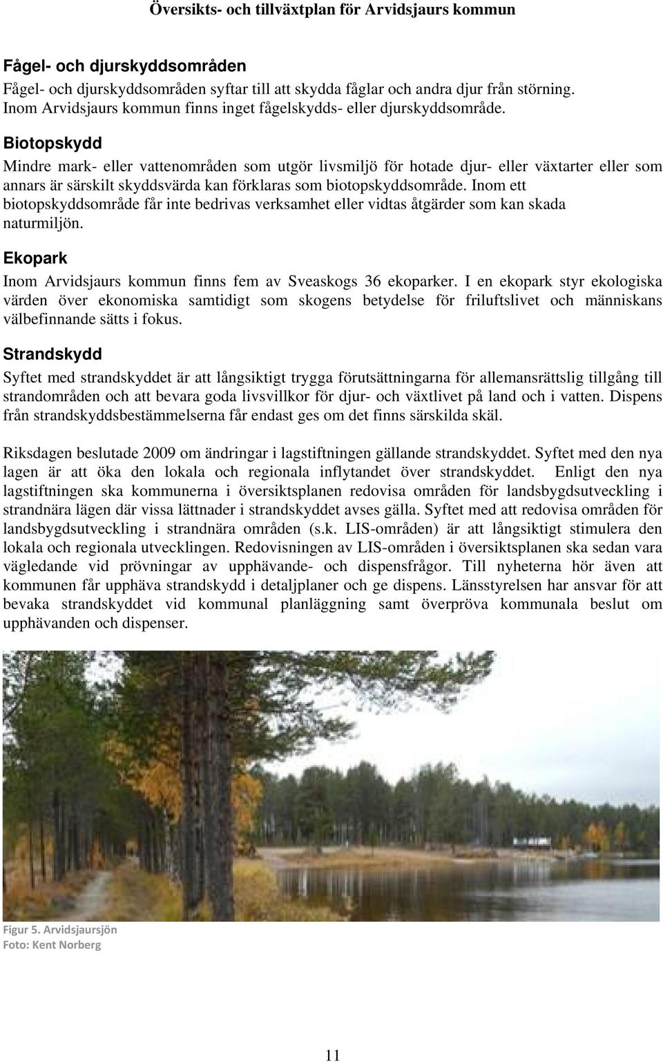 Inom ett biotopskyddsområde får inte bedrivas verksamhet eller vidtas åtgärder som kan skada naturmiljön. Ekopark Inom Arvidsjaurs kommun finns fem av Sveaskogs 36 ekoparker.