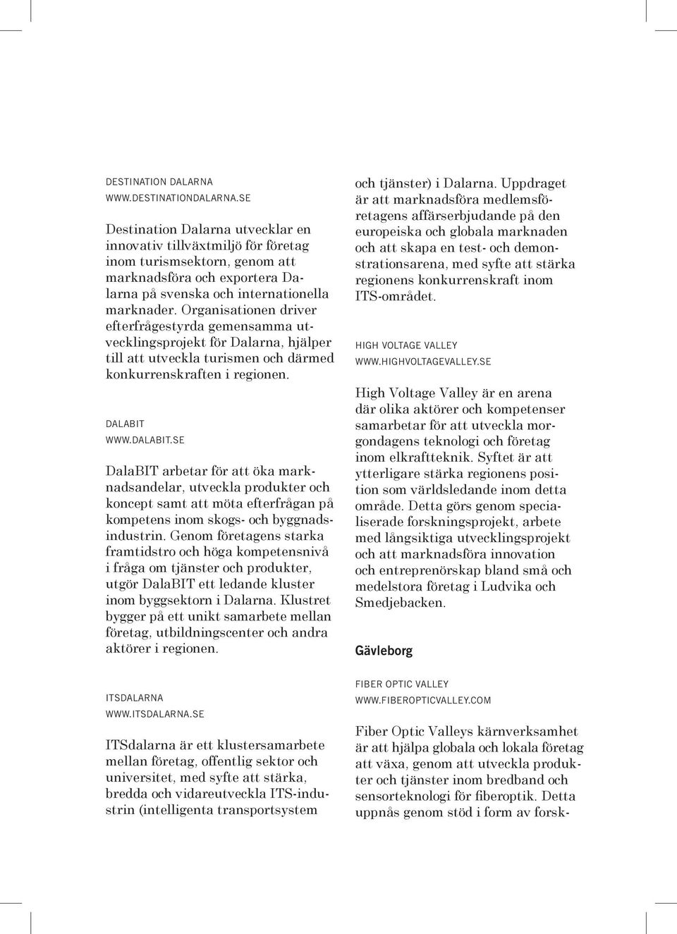 Organisationen driver efterfrågestyrda gemensamma utvecklingsprojekt för Dalarna, hjälper till att utveckla turismen och därmed konkurrenskraften i regionen. DALABIT www.dalabit.
