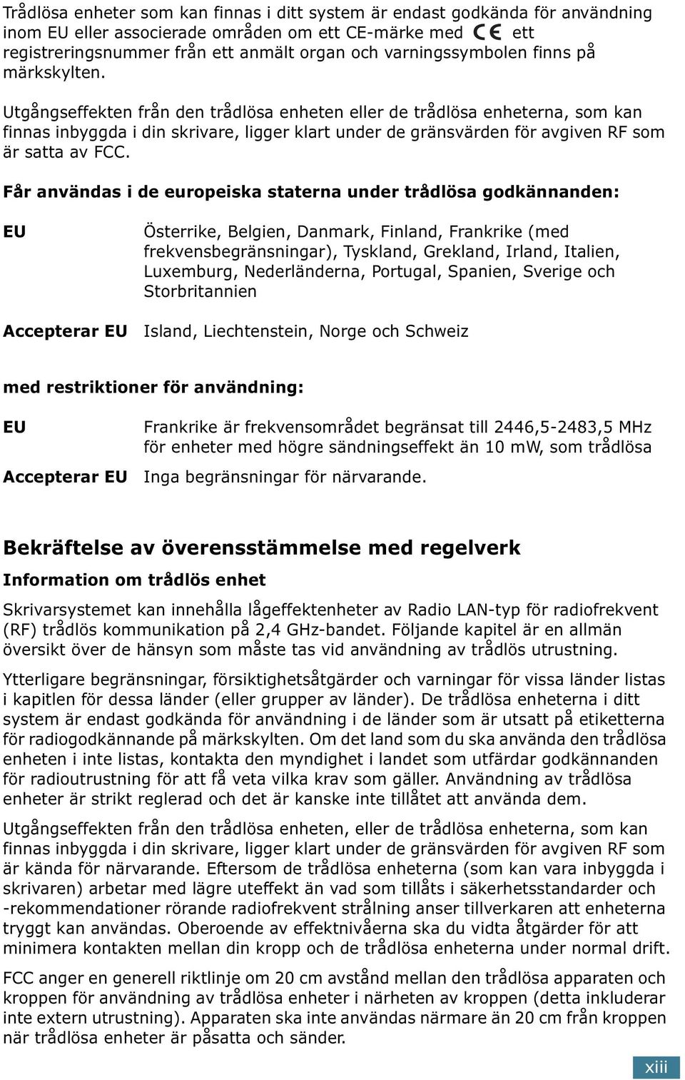 Utgångseffekten från den trådlösa enheten eller de trådlösa enheterna, som kan finnas inbyggda i din skrivare, ligger klart under de gränsvärden för avgiven RF som är satta av FCC.