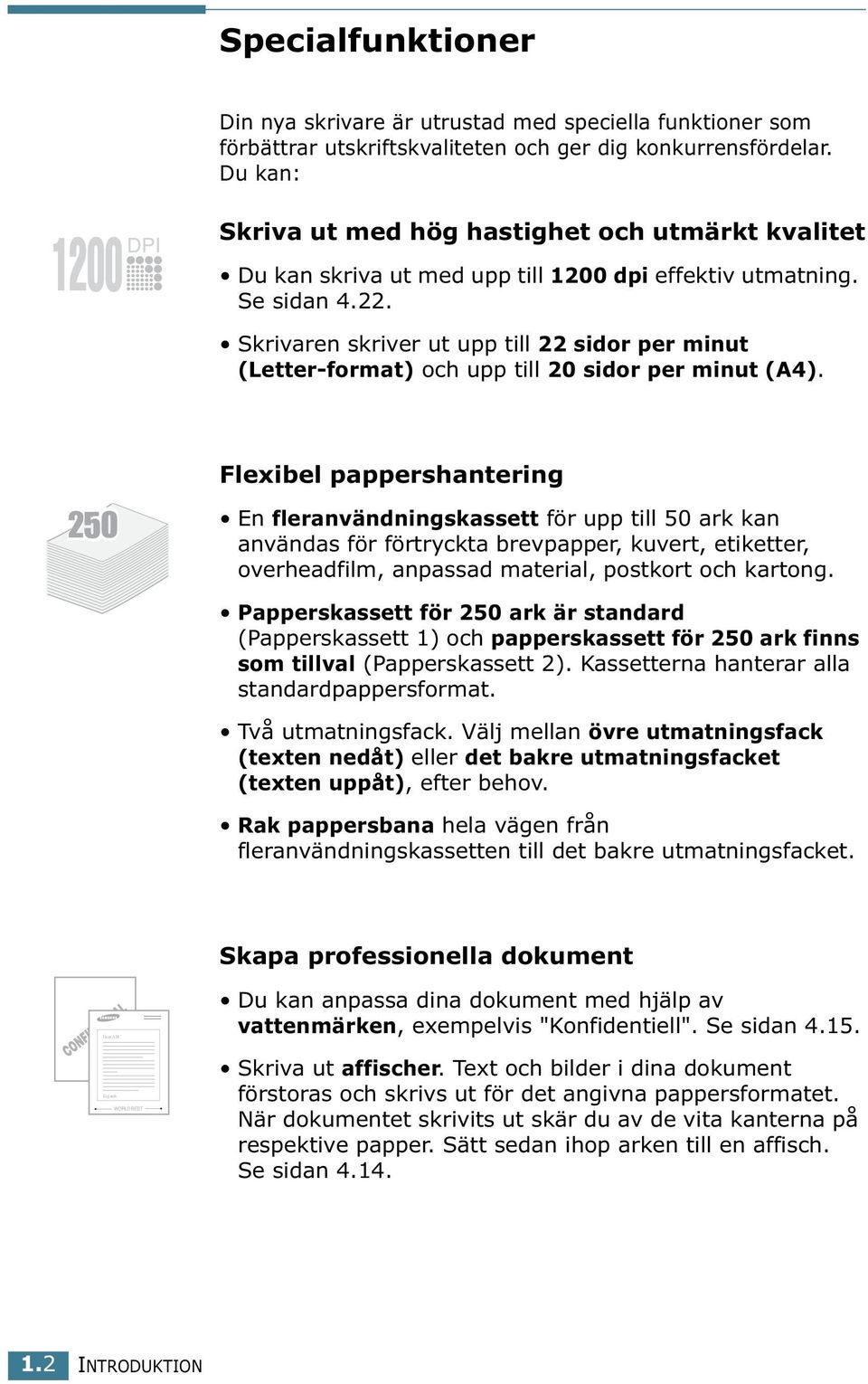 Skrivaren skriver ut upp till 22 sidor per minut (Letter-format) och upp till 20 sidor per minut (A4).