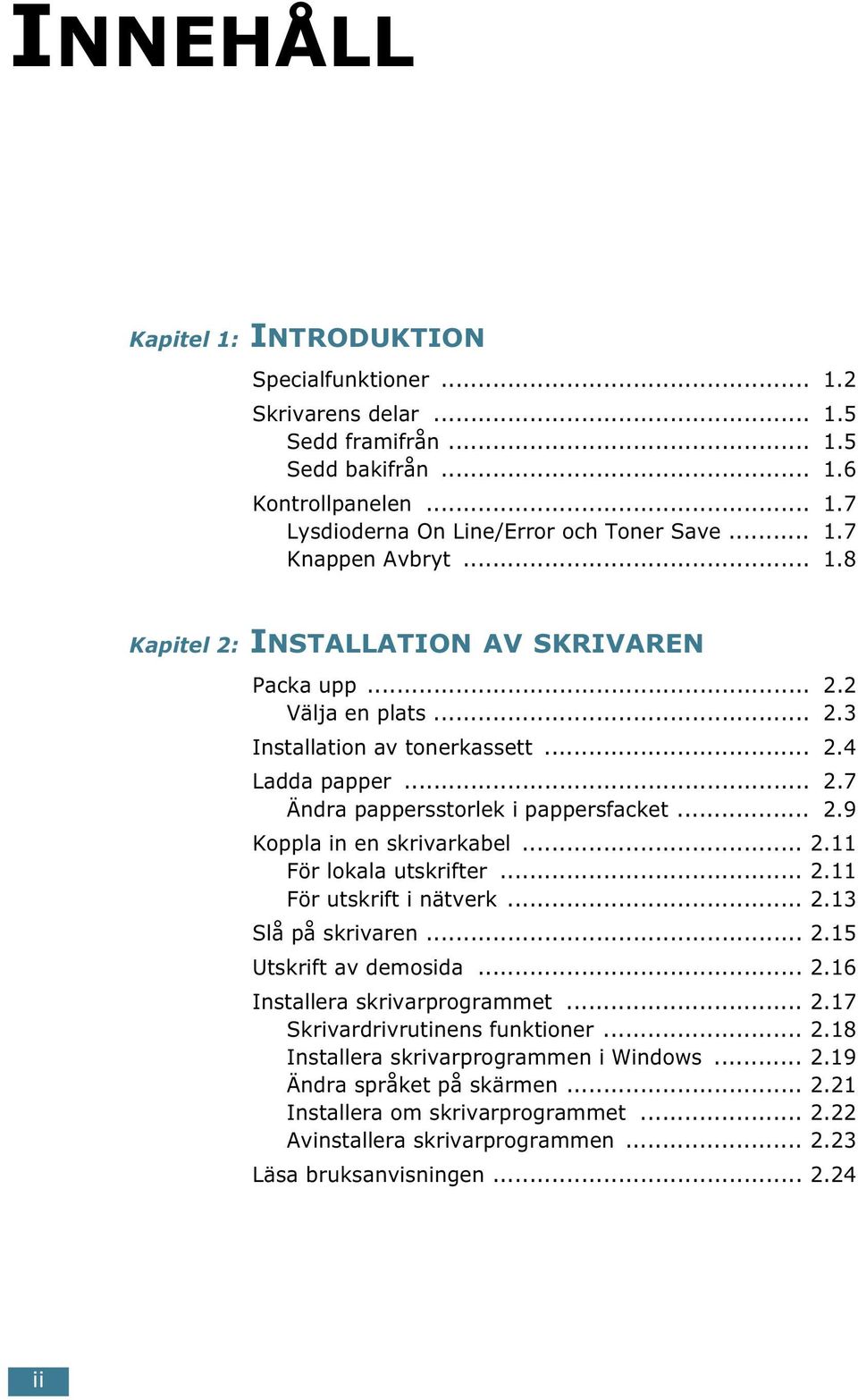 .. 2.11 För lokala utskrifter... 2.11 För utskrift i nätverk... 2.13 Slå på skrivaren... 2.15 Utskrift av demosida... 2.16 Installera skrivarprogrammet... 2.17 Skrivardrivrutinens funktioner... 2.18 Installera skrivarprogrammen i Windows.