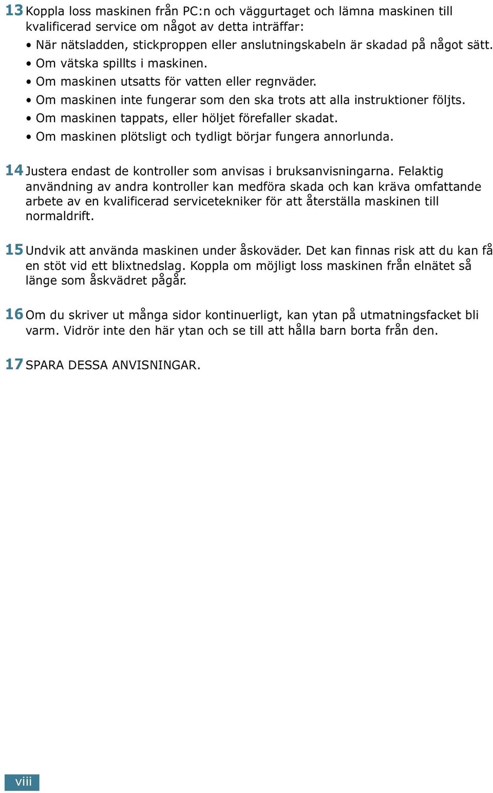 Om maskinen tappats, eller höljet förefaller skadat. Om maskinen plötsligt och tydligt börjar fungera annorlunda. 14 Justera endast de kontroller som anvisas i bruksanvisningarna.