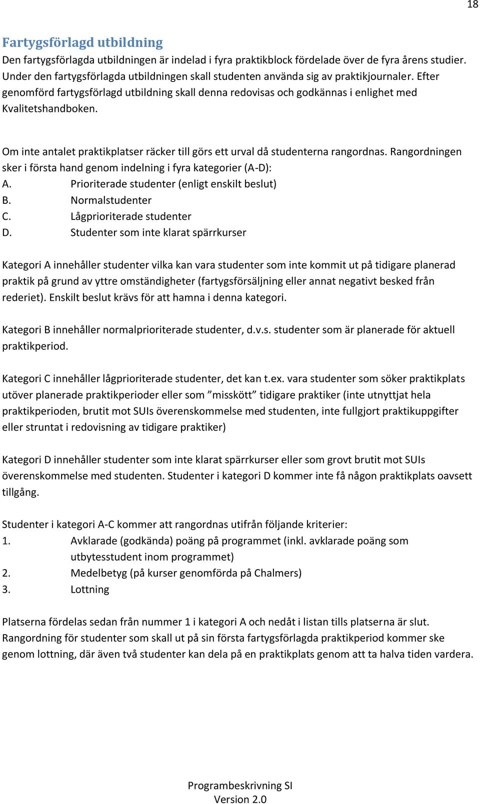 Om inte antalet praktikplatser räcker till görs ett urval då studenterna rangordnas. Rangordningen sker i första hand genom indelning i fyra kategorier (A-D): A.