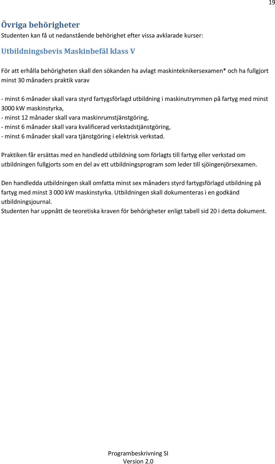 12 månader skall vara maskinrumstjänstgöring, - minst 6 månader skall vara kvalificerad verkstadstjänstgöring, - minst 6 månader skall vara tjänstgöring i elektrisk verkstad.