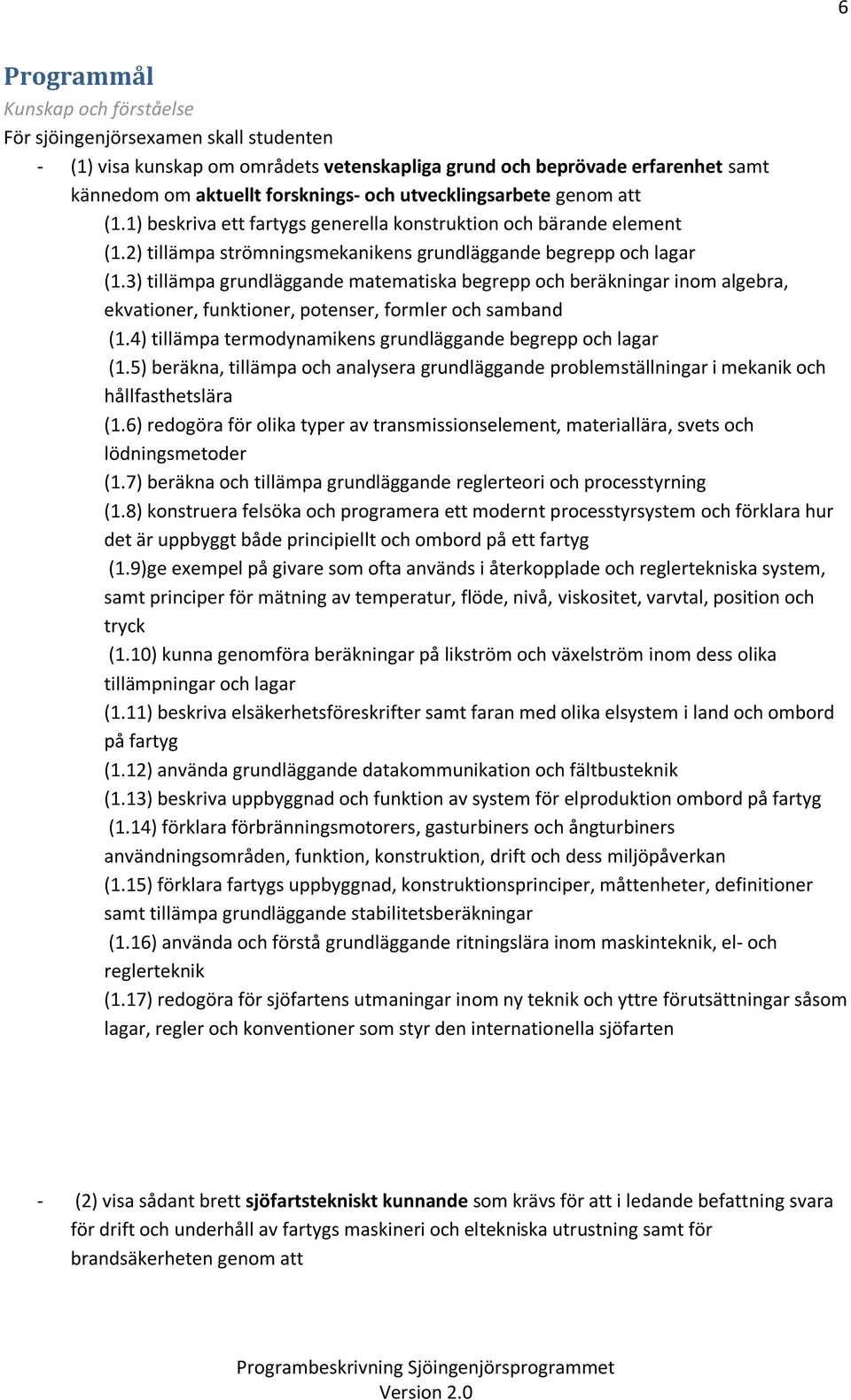 3) tillämpa grundläggande matematiska begrepp och beräkningar inom algebra, ekvationer, funktioner, potenser, formler och samband (1.4) tillämpa termodynamikens grundläggande begrepp och lagar (1.
