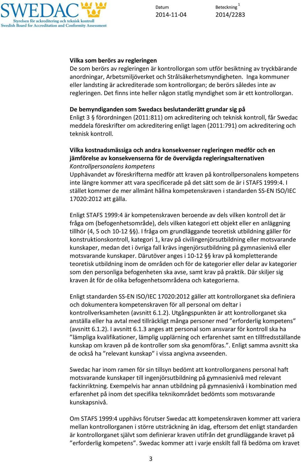 De bemyndiganden som Swedacs beslutanderätt grundar sig på Enligt 3 förordningen (2011:811) om ackreditering och teknisk kontroll, får Swedac meddela föreskrifter om ackreditering enligt lagen