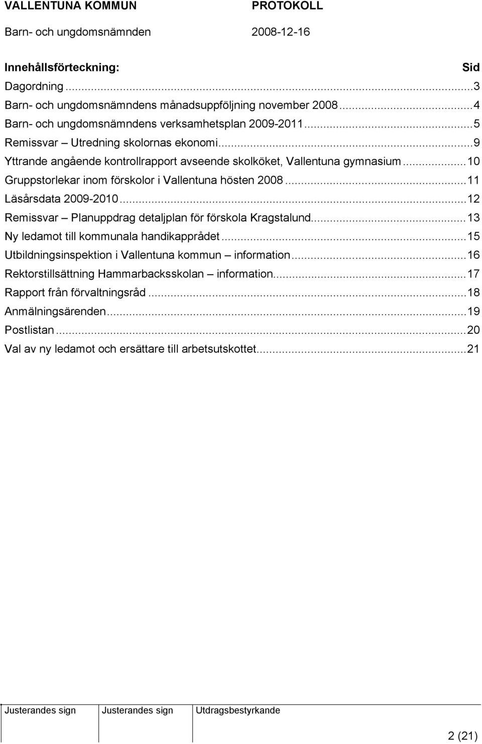 ..11 Läsårsdata 2009-2010...12 Remissvar Planuppdrag detaljplan för förskola Kragstalund...13 Ny ledamot till kommunala handikapprådet.