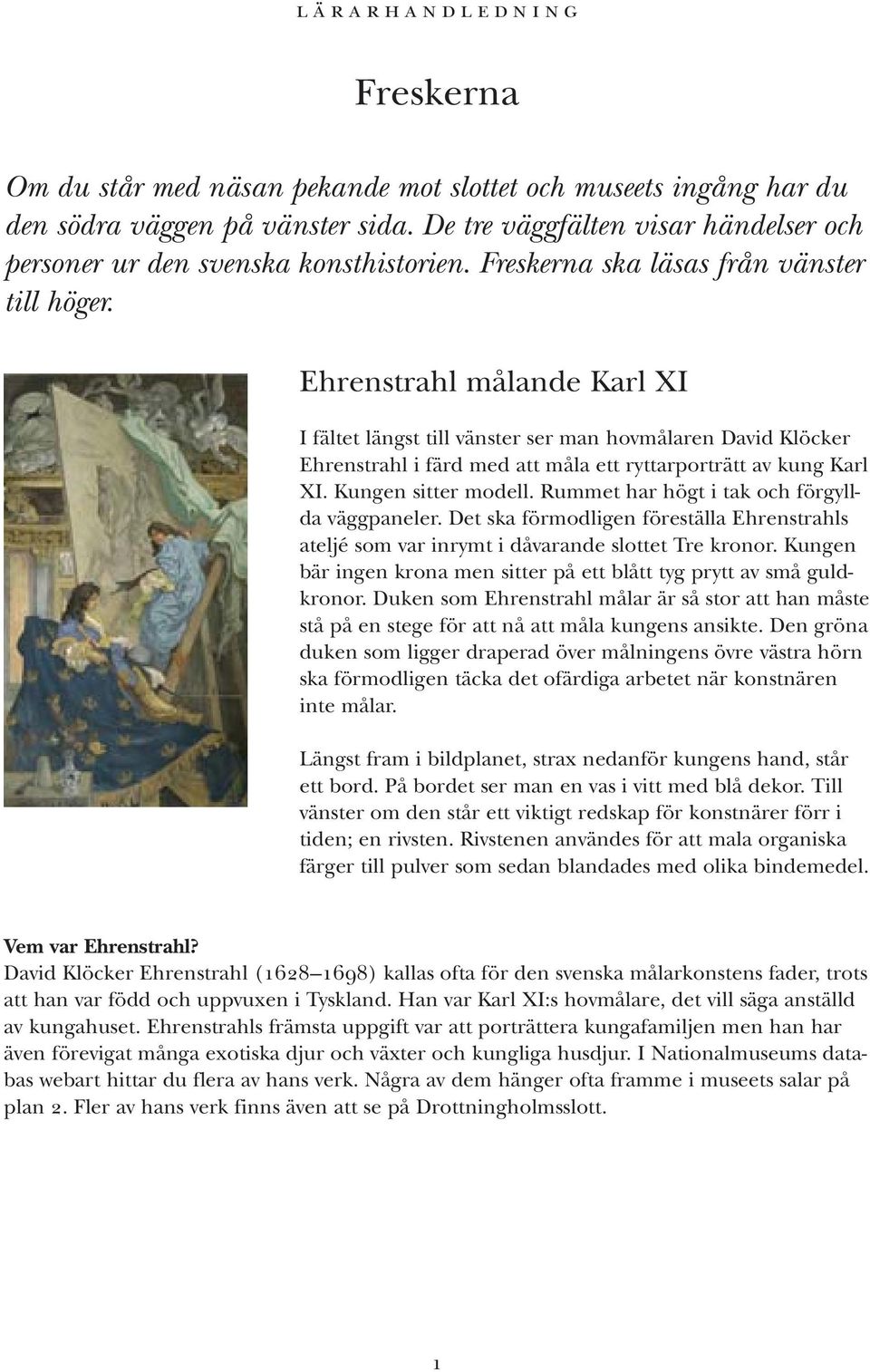Ehrenstrahl målande Karl XI I fältet längst till vänster ser man hovmålaren David Klöcker Ehrenstrahl i färd med att måla ett ryttarporträtt av kung Karl XI. Kungen sitter modell.