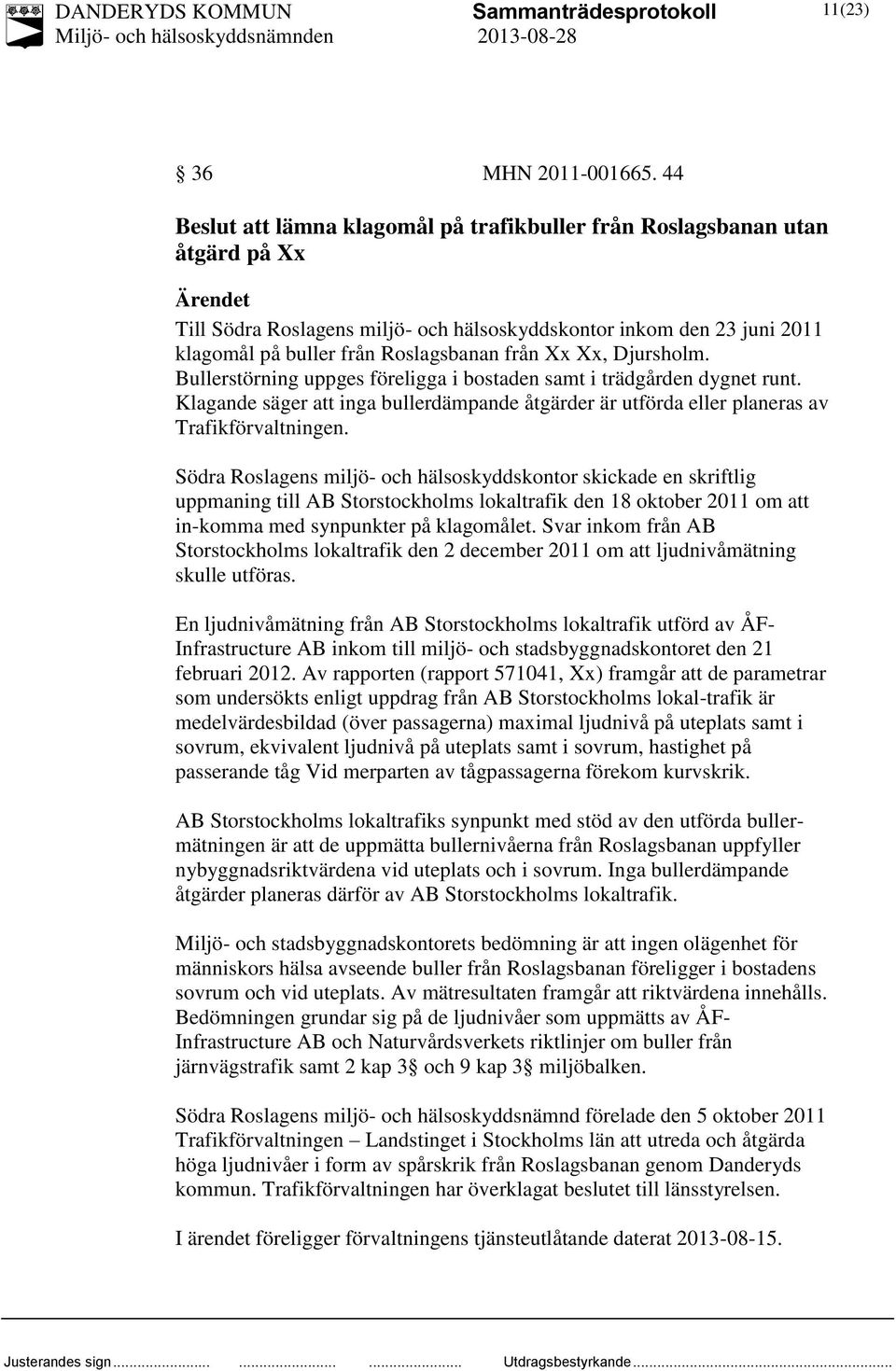 från Xx Xx, Djursholm. Bullerstörning uppges föreligga i bostaden samt i trädgården dygnet runt. Klagande säger att inga bullerdämpande åtgärder är utförda eller planeras av Trafikförvaltningen.