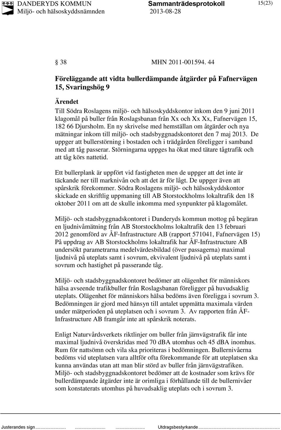 från Xx och Xx Xx, Fafnervägen 15, 182 66 Djursholm. En ny skrivelse med hemställan om åtgärder och nya mätningar inkom till miljö- och stadsbyggnadskontoret den 7 maj 2013.