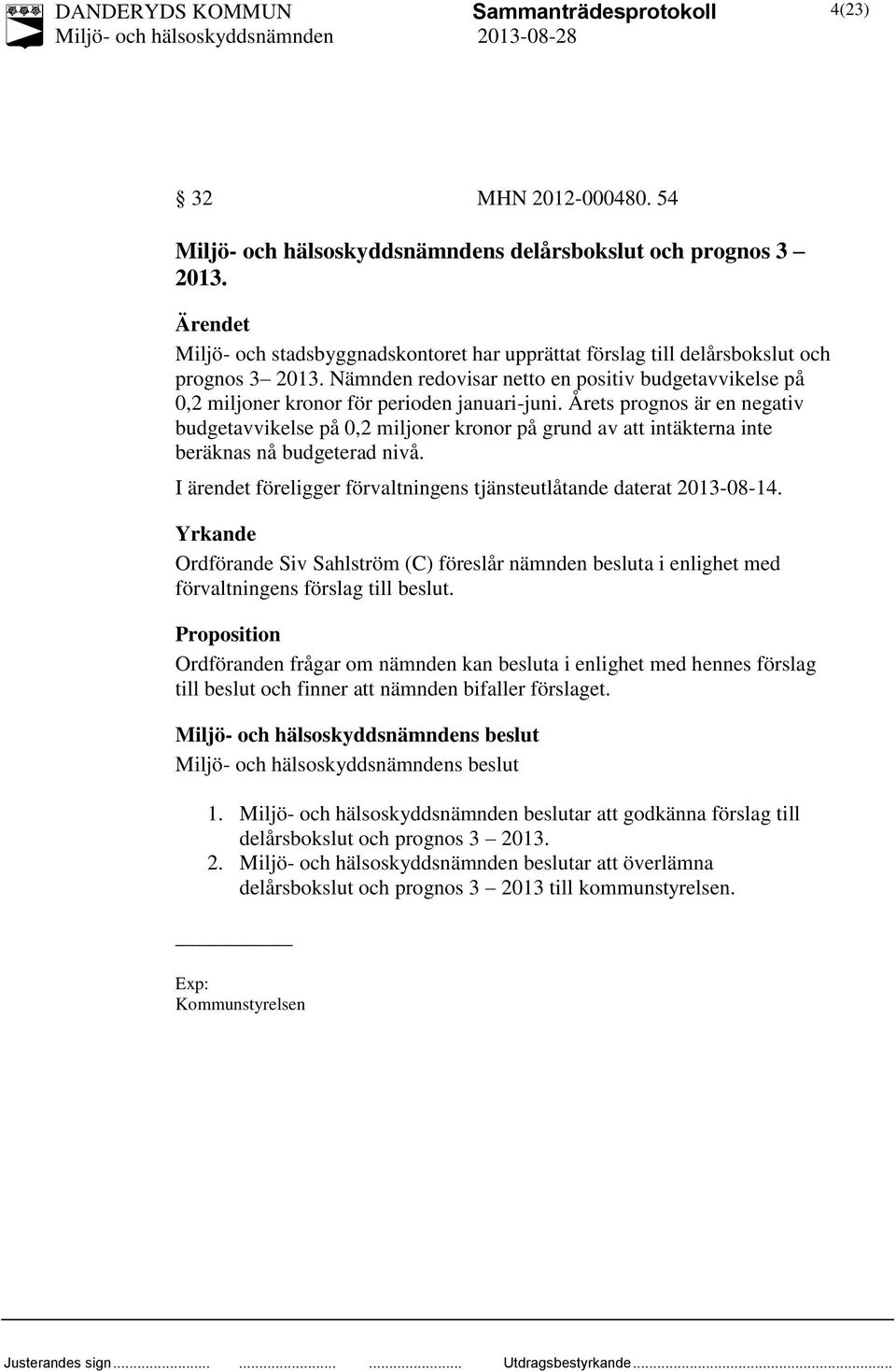 Årets prognos är en negativ budgetavvikelse på 0,2 miljoner kronor på grund av att intäkterna inte beräknas nå budgeterad nivå. I ärendet föreligger förvaltningens tjänsteutlåtande daterat 2013-08-14.