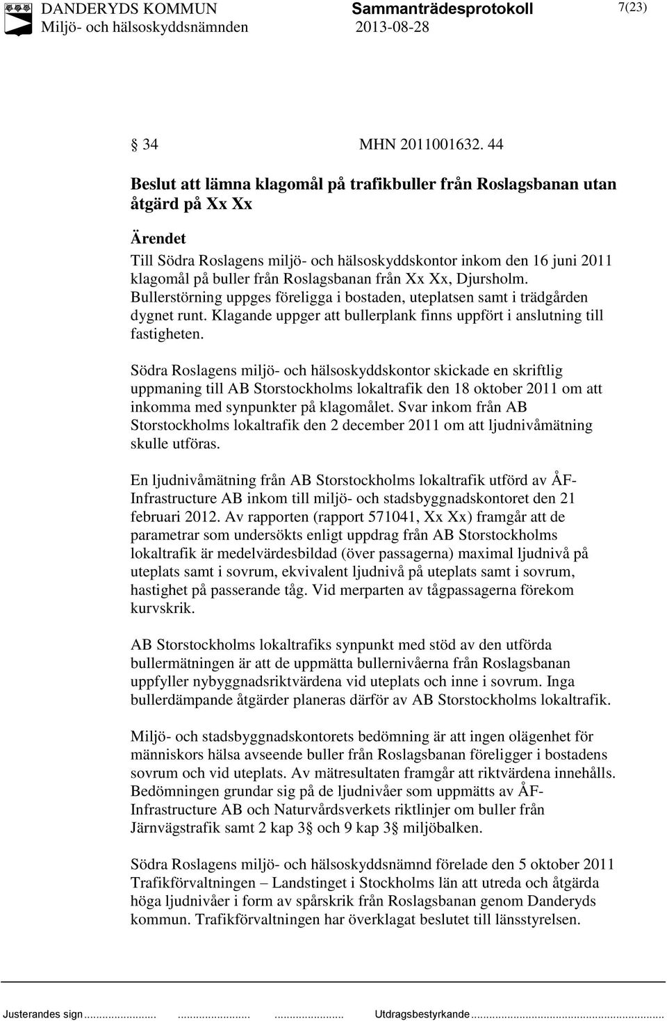 Roslagsbanan från Xx Xx, Djursholm. Bullerstörning uppges föreligga i bostaden, uteplatsen samt i trädgården dygnet runt. Klagande uppger att bullerplank finns uppfört i anslutning till fastigheten.