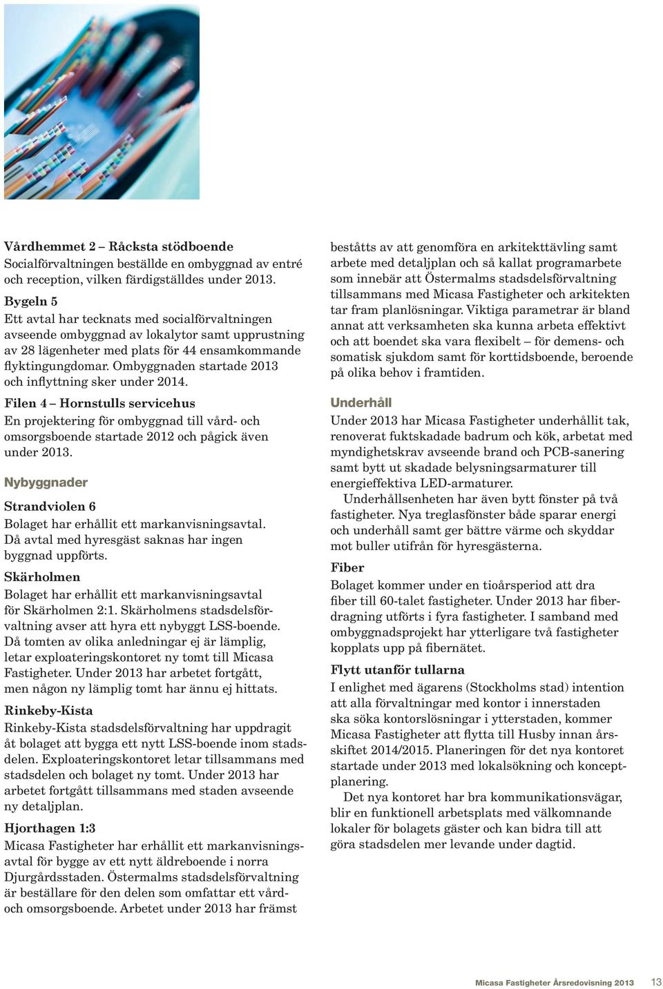 Ombyggnaden startade 2013 och inflyttning sker under 2014. Filen 4 Hornstulls servicehus En projektering för ombyggnad till vård- och omsorgsboende startade 2012 och pågick även under 2013.