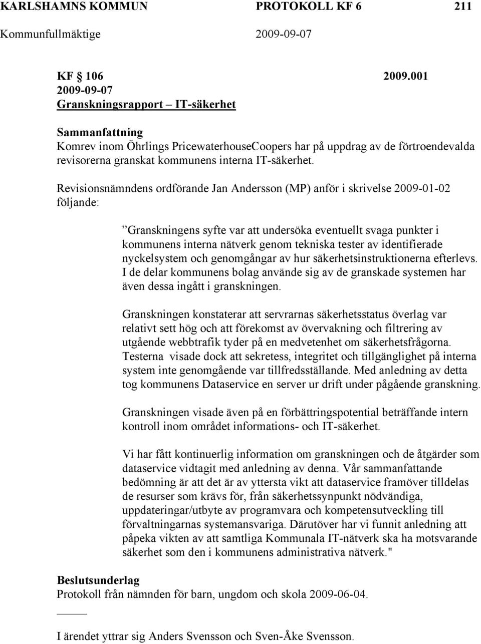 Revisionsnämndens ordförande Jan Andersson (MP) anför i skrivelse 2009-01-02 följande: Granskningens syfte var att undersöka eventuellt svaga punkter i kommunens interna nätverk genom tekniska tester