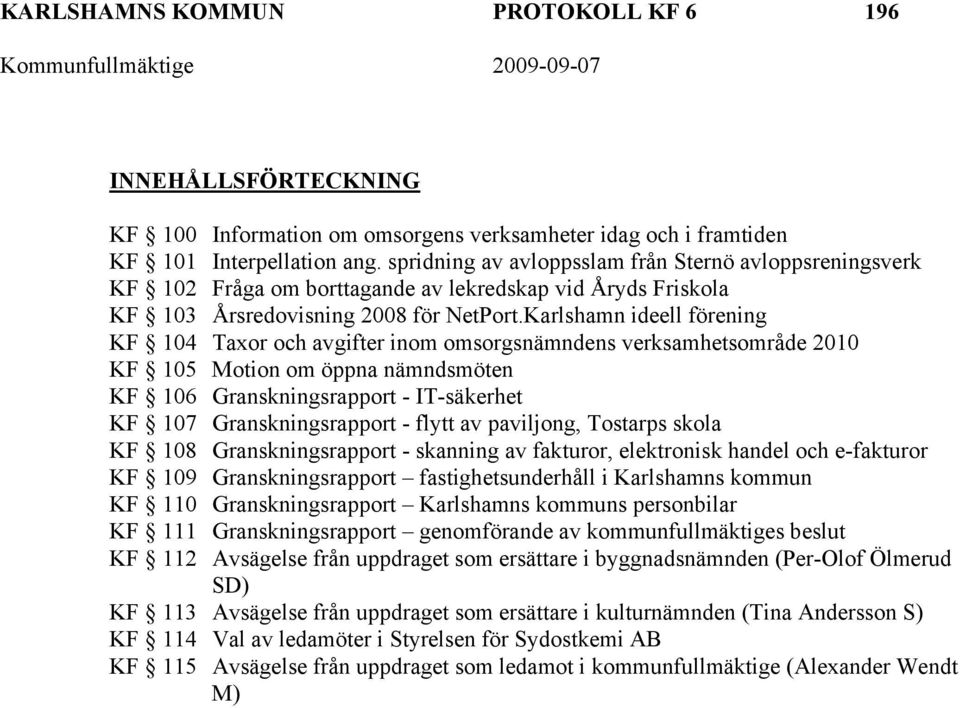 Karlshamn ideell förening KF 104 Taxor och avgifter inom omsorgsnämndens verksamhetsområde 2010 KF 105 Motion om öppna nämndsmöten KF 106 Granskningsrapport - IT-säkerhet KF 107 Granskningsrapport -