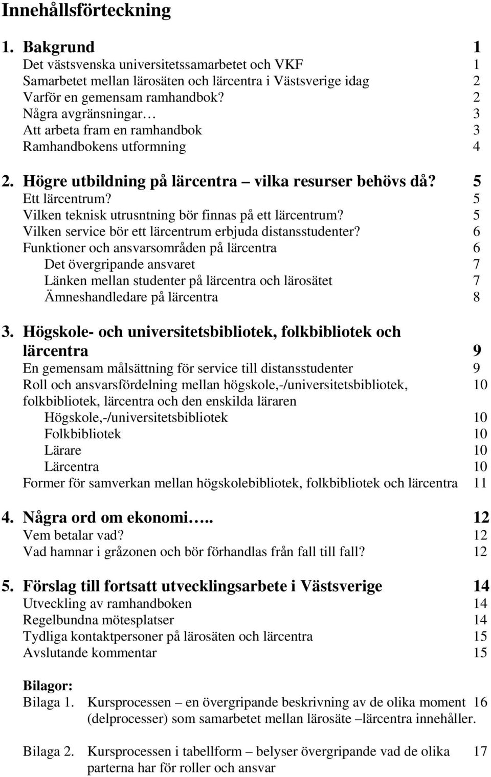 5 Vilken teknisk utrusntning bör finnas på ett lärcentrum? 5 Vilken service bör ett lärcentrum erbjuda distansstudenter?