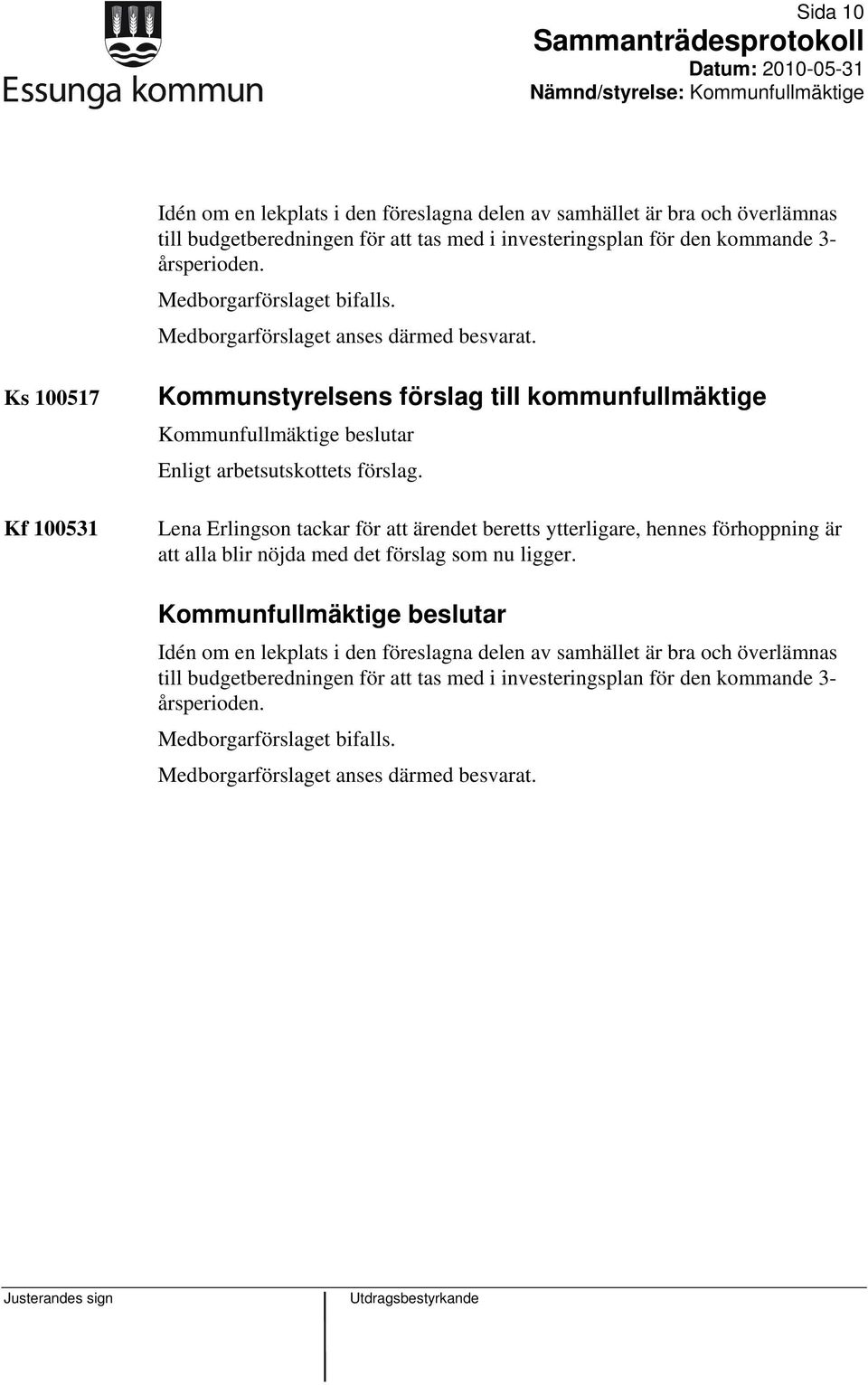 Lena Erlingson tackar för att ärendet beretts ytterligare, hennes förhoppning är att alla blir nöjda med det förslag som nu ligger.