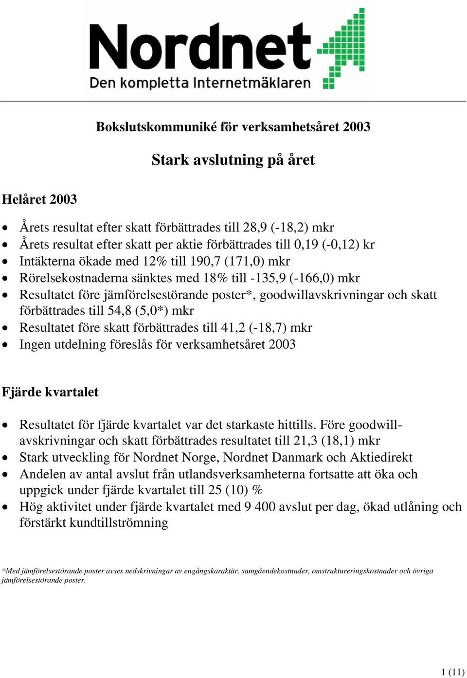 förbättrades till 54,8 (5,0*) mkr Resultatet före skatt förbättrades till 41,2 (-18,7) mkr Ingen utdelning föreslås för verksamhetsåret 2003 Fjärde kvartalet Resultatet för fjärde kvartalet var det