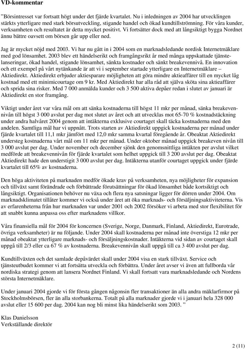 För våra kunder, verksamheten och resultatet är detta mycket positivt. Vi fortsätter dock med att långsiktigt bygga Nordnet ännu bättre oavsett om börsen går upp eller ned.