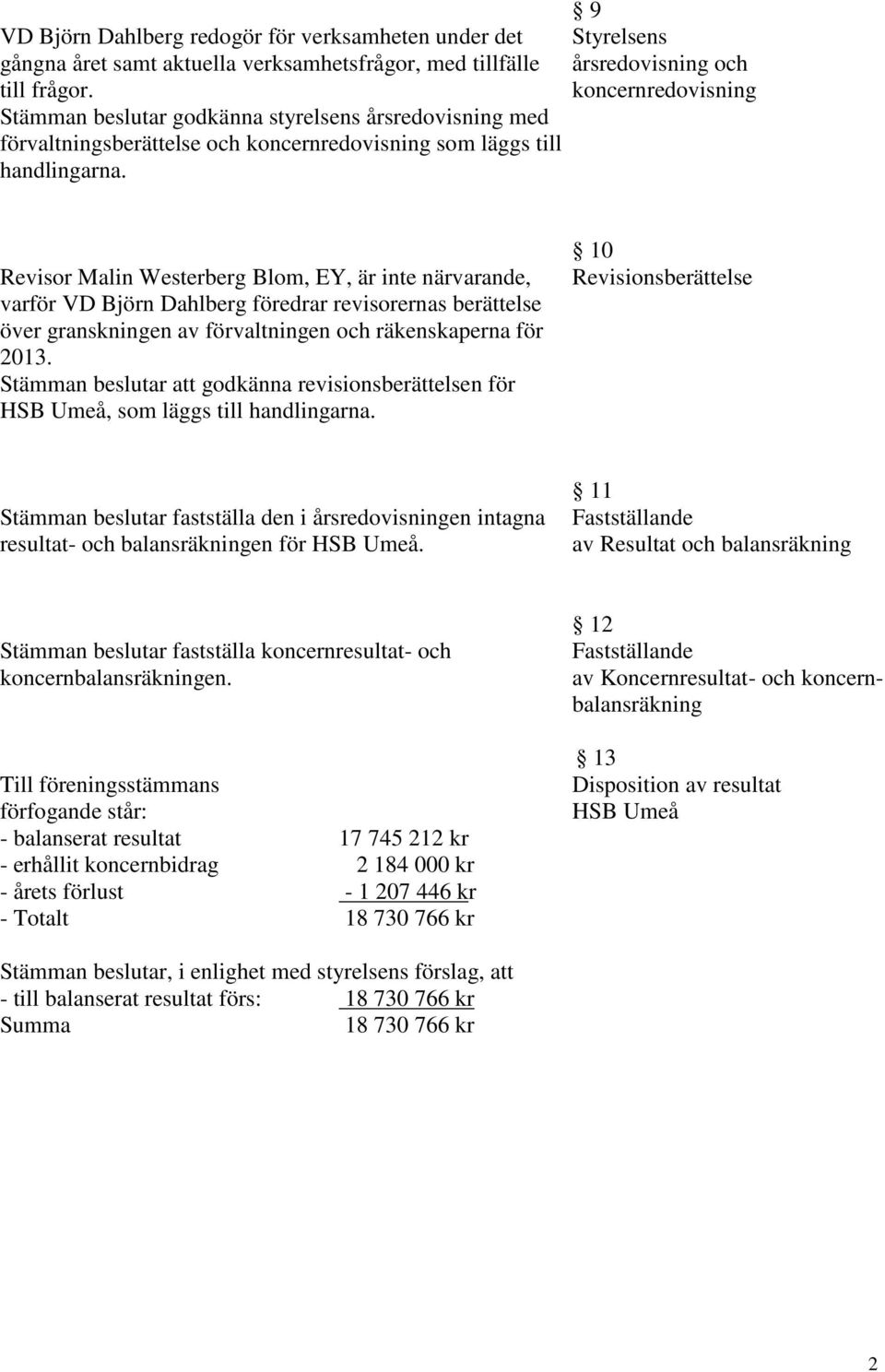 9 Styrelsens årsredovisning och koncernredovisning Revisor Malin Westerberg Blom, EY, är inte närvarande, varför VD Björn Dahlberg föredrar revisorernas berättelse över granskningen av förvaltningen