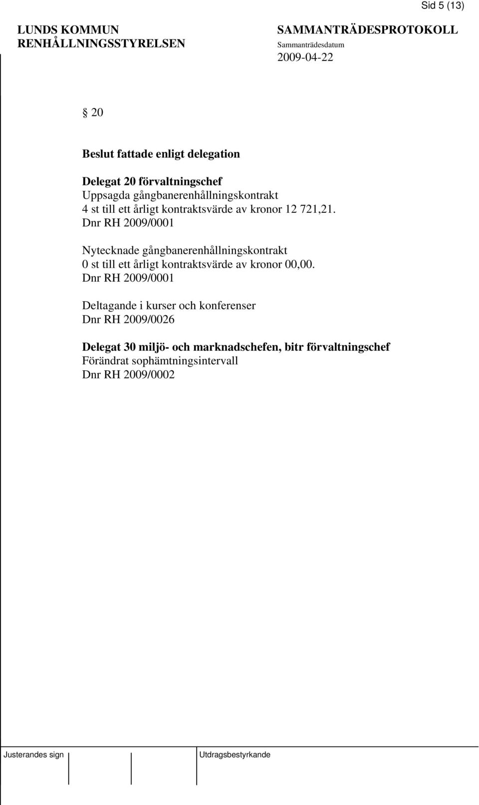 Dnr RH 2009/0001 Nytecknade gångbanerenhållningskontrakt 0 st till ett årligt kontraktsvärde av kronor 00,00.
