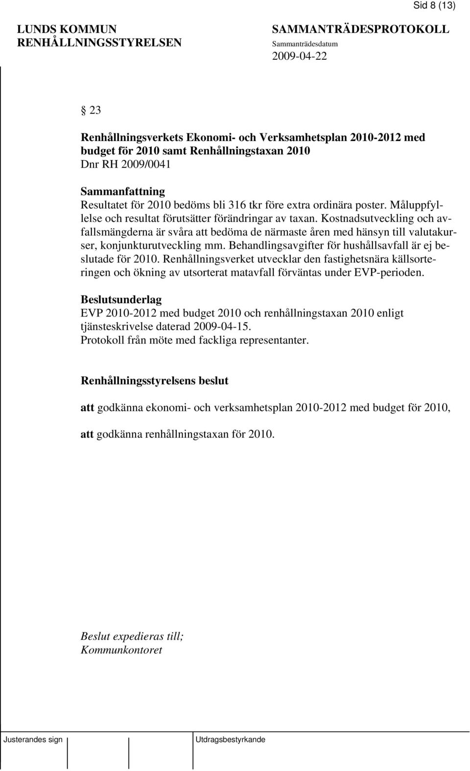 Kostnadsutveckling och avfallsmängderna är svåra att bedöma de närmaste åren med hänsyn till valutakurser, konjunkturutveckling mm. Behandlingsavgifter för hushållsavfall är ej beslutade för 2010.