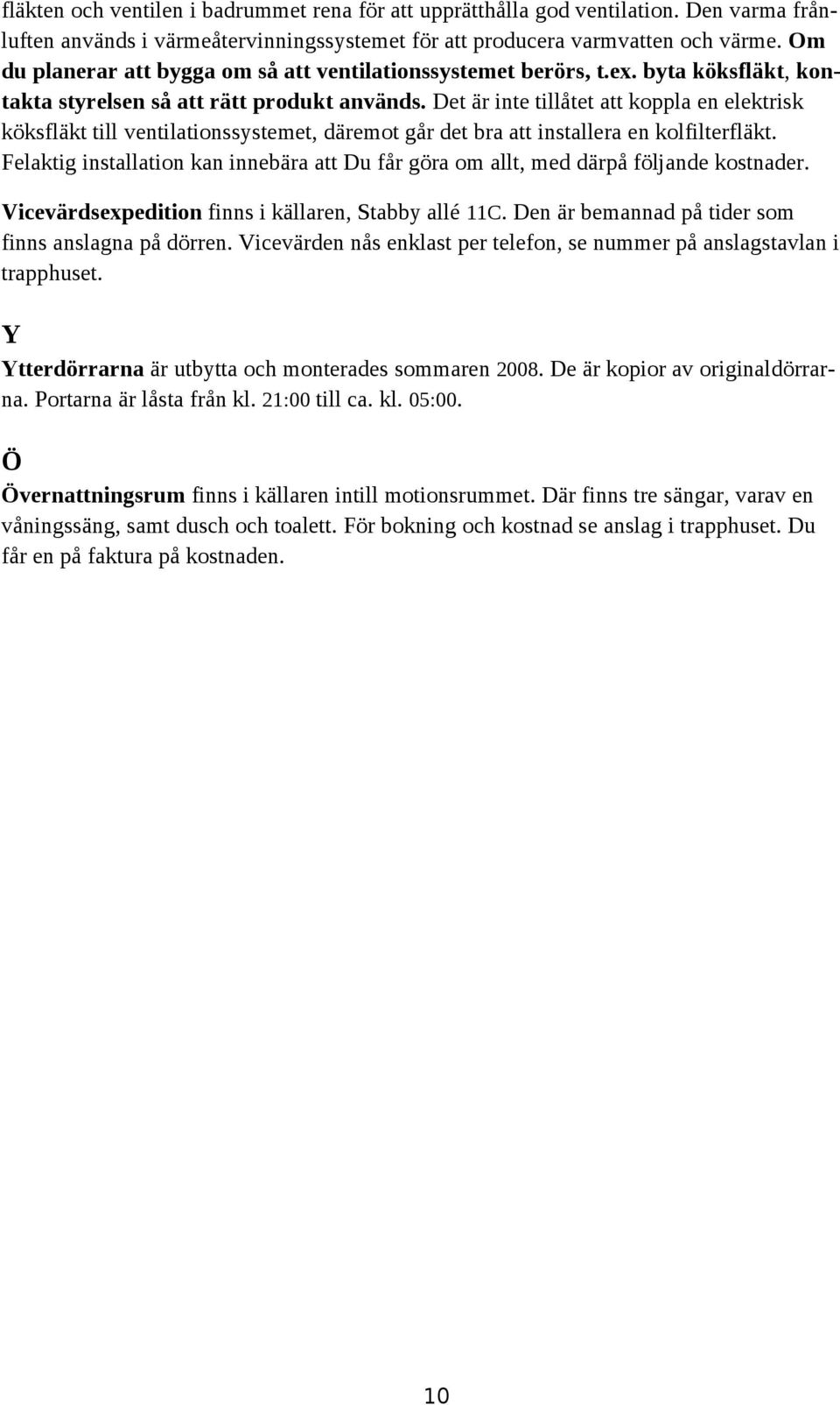 Det är inte tillåtet att koppla en elektrisk köksfläkt till ventilationssystemet, däremot går det bra att installera en kolfilterfläkt.