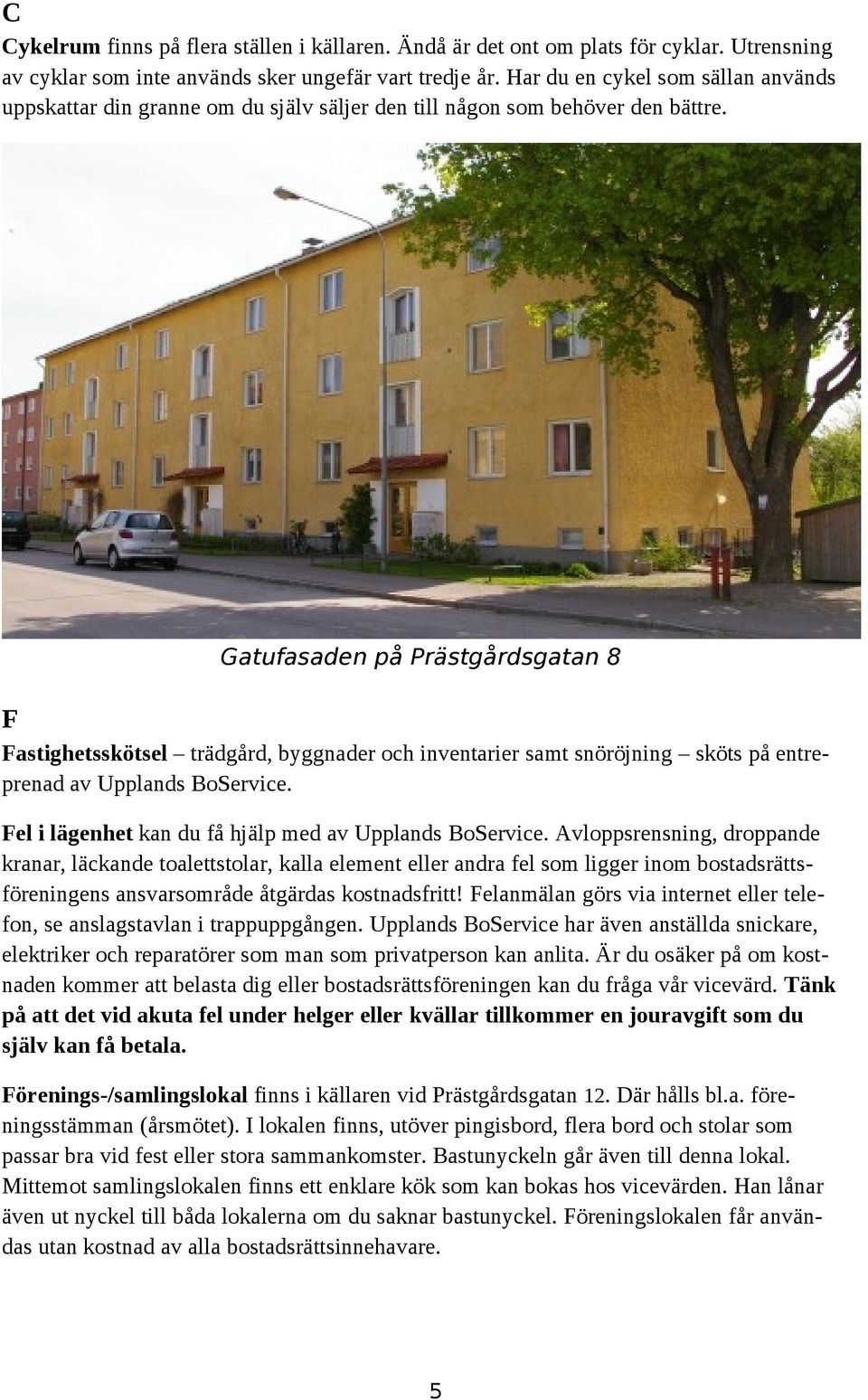 Gatufasaden på Prästgårdsgatan 8 F Fastighetsskötsel trädgård, byggnader och inventarier samt snöröjning sköts på entreprenad av Upplands BoService.
