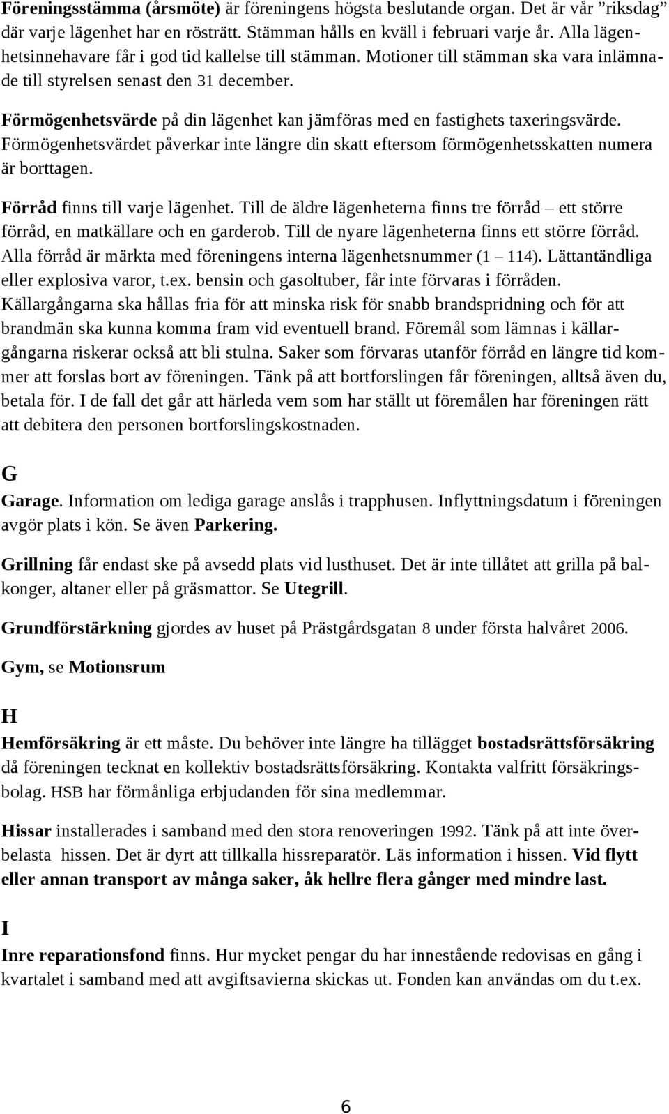 Förmögenhetsvärde på din lägenhet kan jämföras med en fastighets taxeringsvärde. Förmögenhetsvärdet påverkar inte längre din skatt eftersom förmögenhetsskatten numera är borttagen.