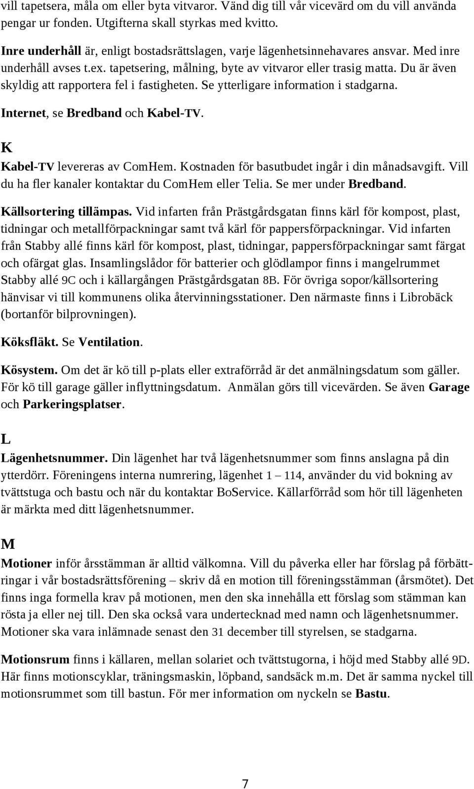Du är även skyldig att rapportera fel i fastigheten. Se ytterligare information i stadgarna. Internet, se Bredband och Kabel-TV. K Kabel-TV levereras av ComHem.