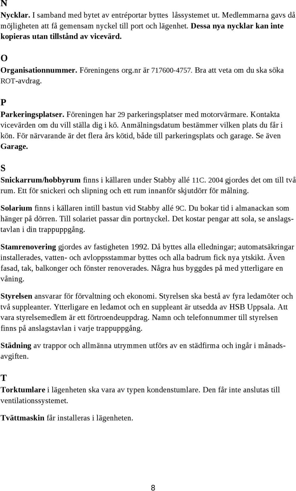 Föreningen har 29 parkeringsplatser med motorvärmare. Kontakta vicevärden om du vill ställa dig i kö. Anmälningsdatum bestämmer vilken plats du får i kön.