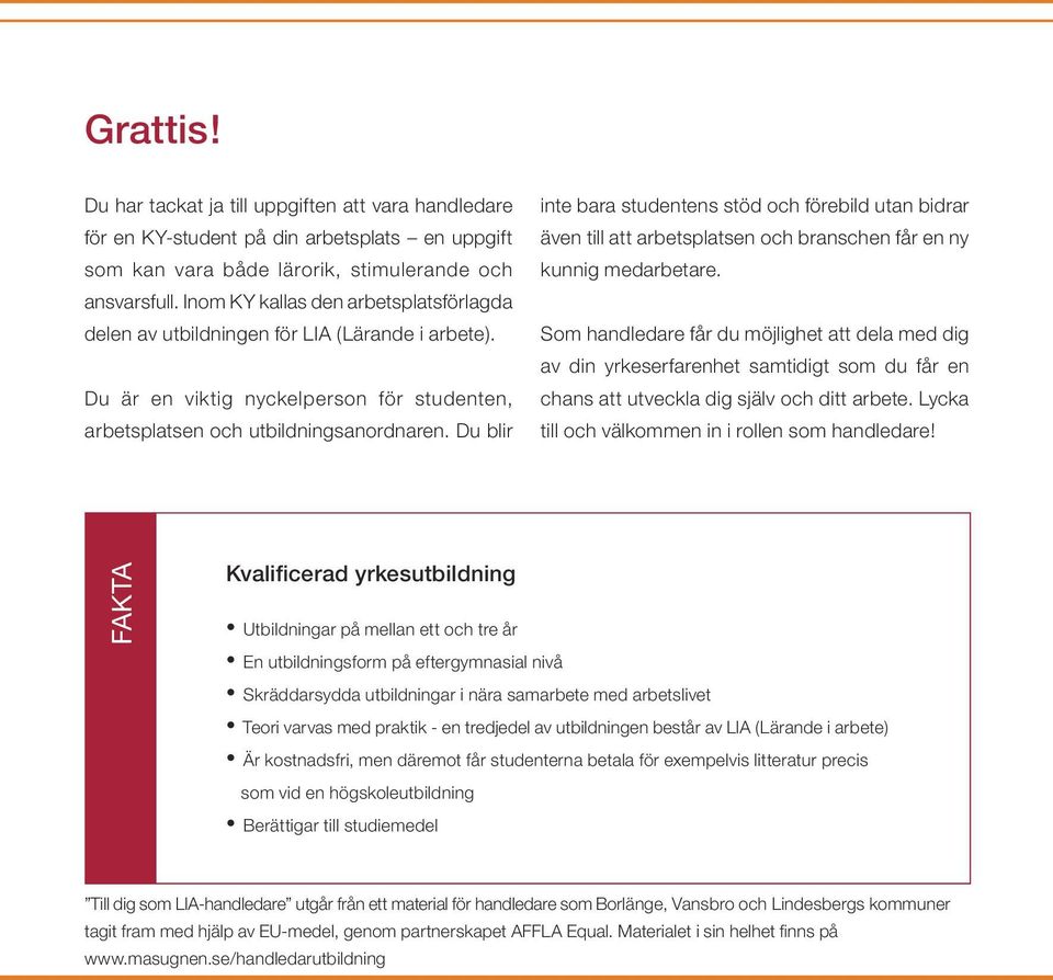 Du blir inte bara studentens stöd och förebild utan bidrar även till att arbetsplatsen och branschen får en ny kunnig medarbetare.